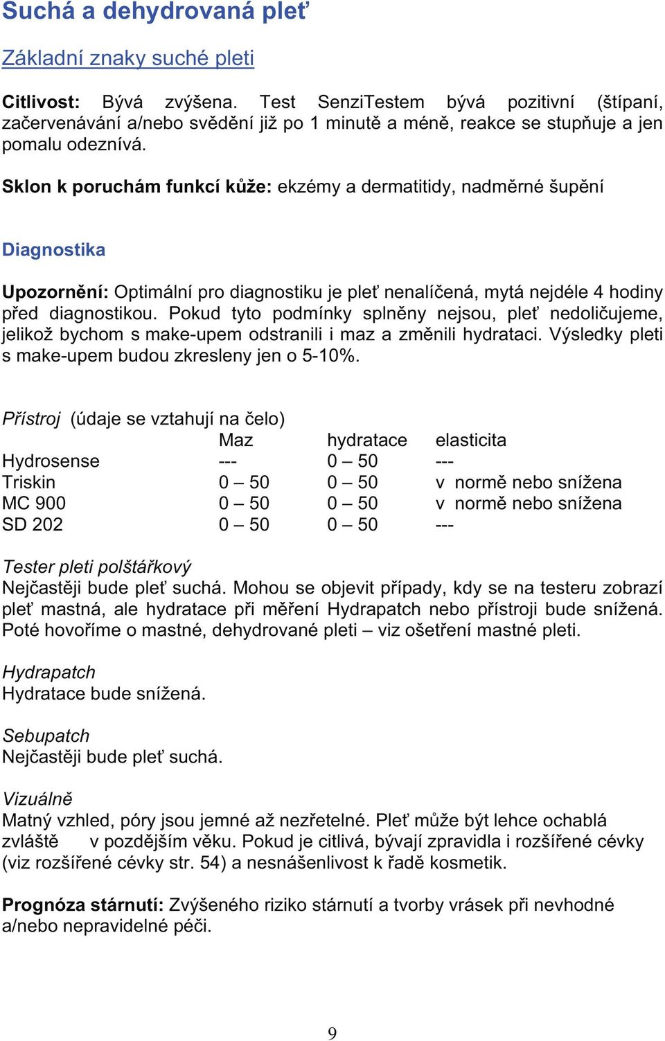 Sklon k poruchám funkcí k e: ekzémy a dermatitidy, nadm rné up ní Diagnostika Upozorn ní: Optimální pro diagnostiku je ple nenalí ená, mytá nejdéle 4 hodiny p ed diagnostikou.
