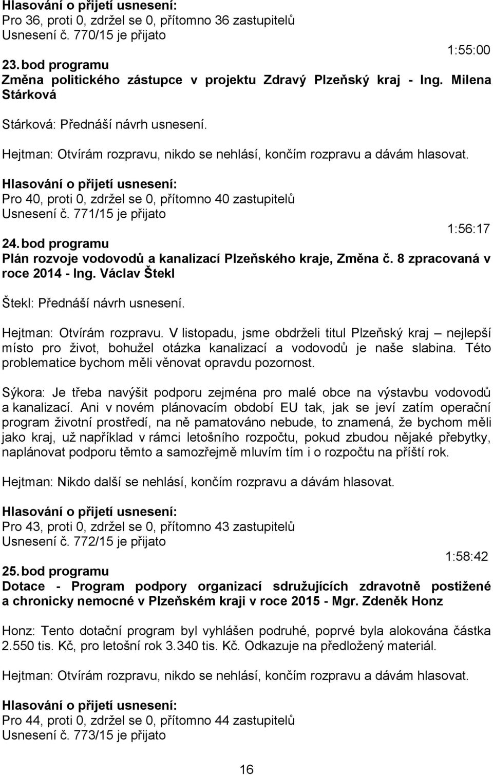 bod programu Plán rozvoje vodovodů a kanalizací Plzeňského kraje, Změna č. 8 zpracovaná v roce 2014 - Ing. Václav Štekl Štekl: Přednáší návrh usnesení. Hejtman: Otvírám rozpravu.