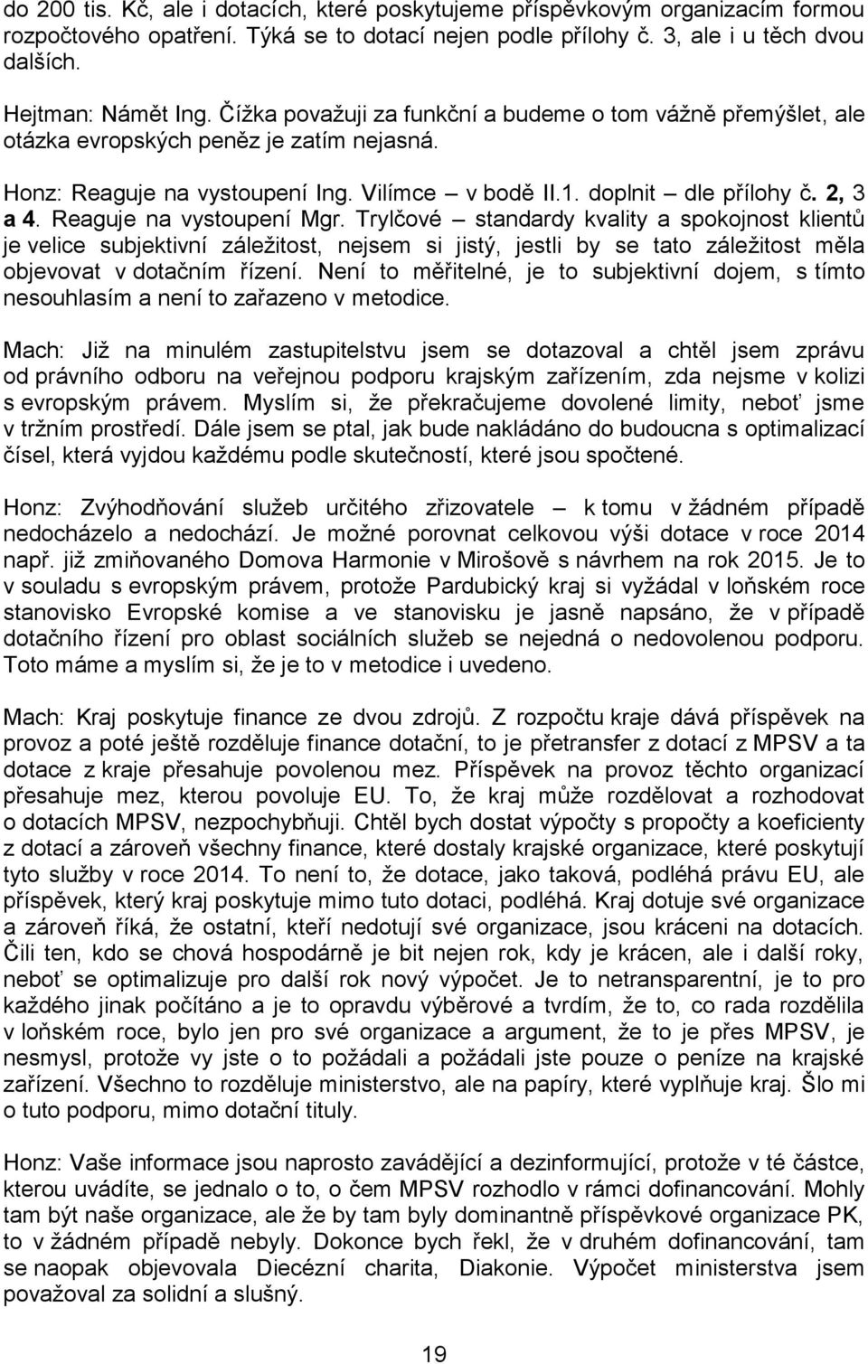 Reaguje na vystoupení Mgr. Trylčové standardy kvality a spokojnost klientů je velice subjektivní záležitost, nejsem si jistý, jestli by se tato záležitost měla objevovat v dotačním řízení.