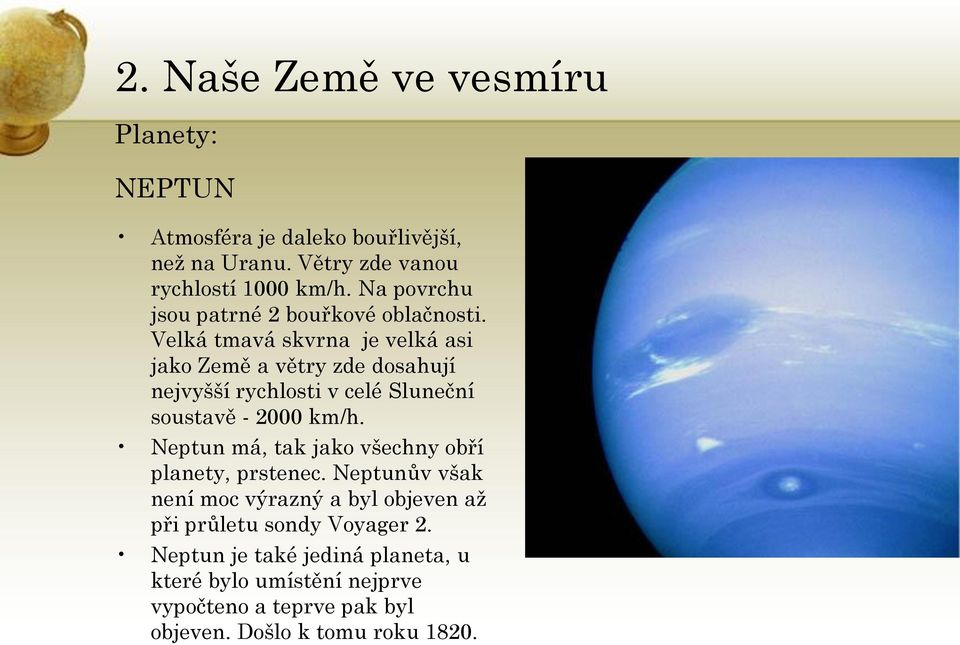 Velká tmavá skvrna je velká asi jako Země a větry zde dosahují nejvyšší rychlosti v celé Sluneční soustavě - 2000 km/h.