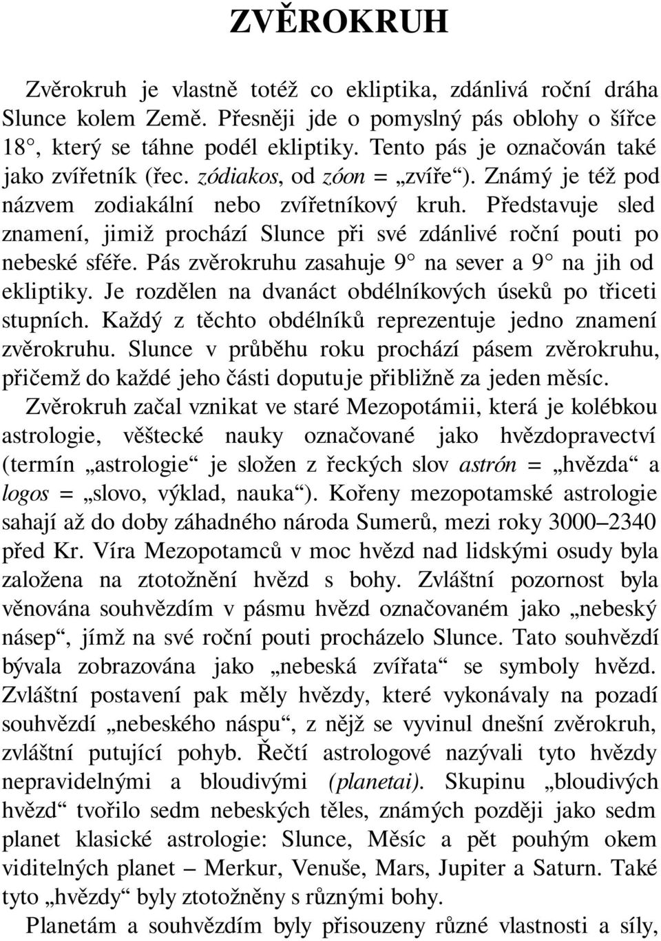Představuje sled znamení, jimiž prochází Slunce při své zdánlivé roční pouti po nebeské sféře. Pás zvěrokruhu zasahuje 9 na sever a 9 na jih od ekliptiky.