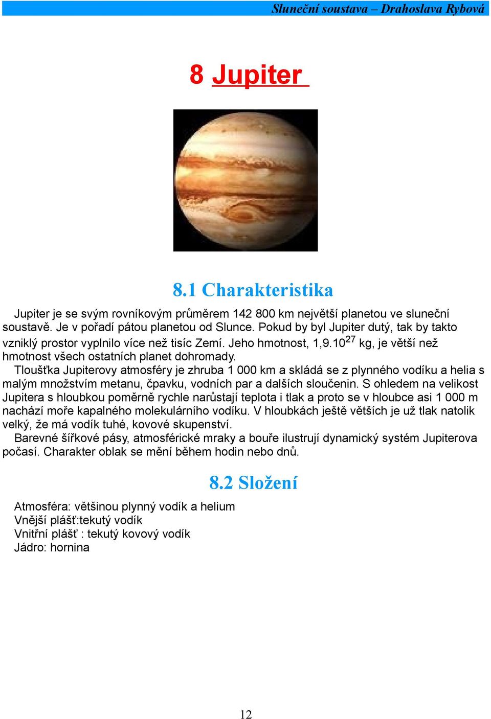 Tloušťka Jupiterovy atmosféry je zhruba 1 000 km a skládá se z plynného vodíku a helia s malým množstvím metanu, čpavku, vodních par a dalších sloučenin.