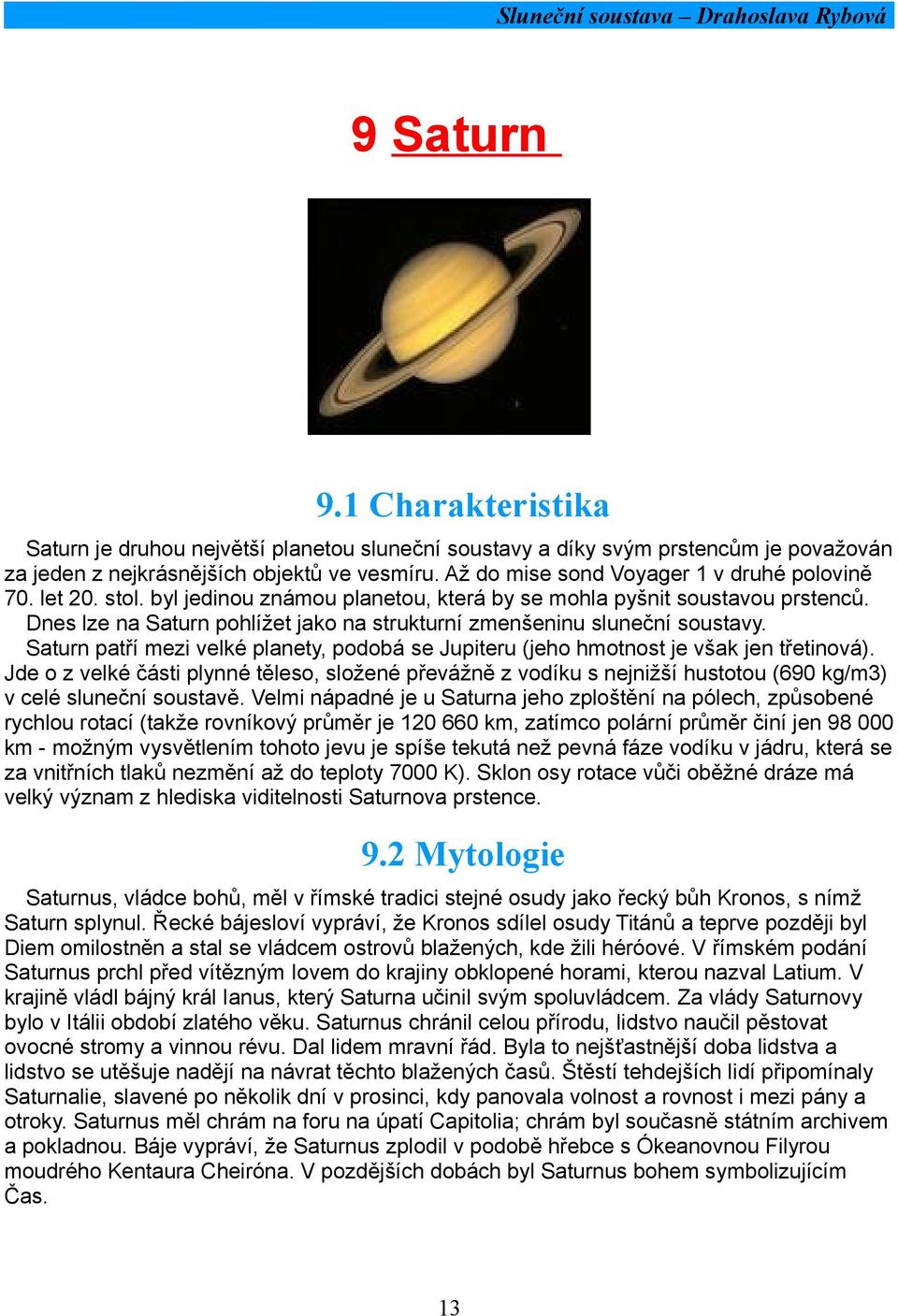 Dnes lze na Saturn pohlížet jako na strukturní zmenšeninu sluneční soustavy. Saturn patří mezi velké planety, podobá se Jupiteru (jeho hmotnost je však jen třetinová).