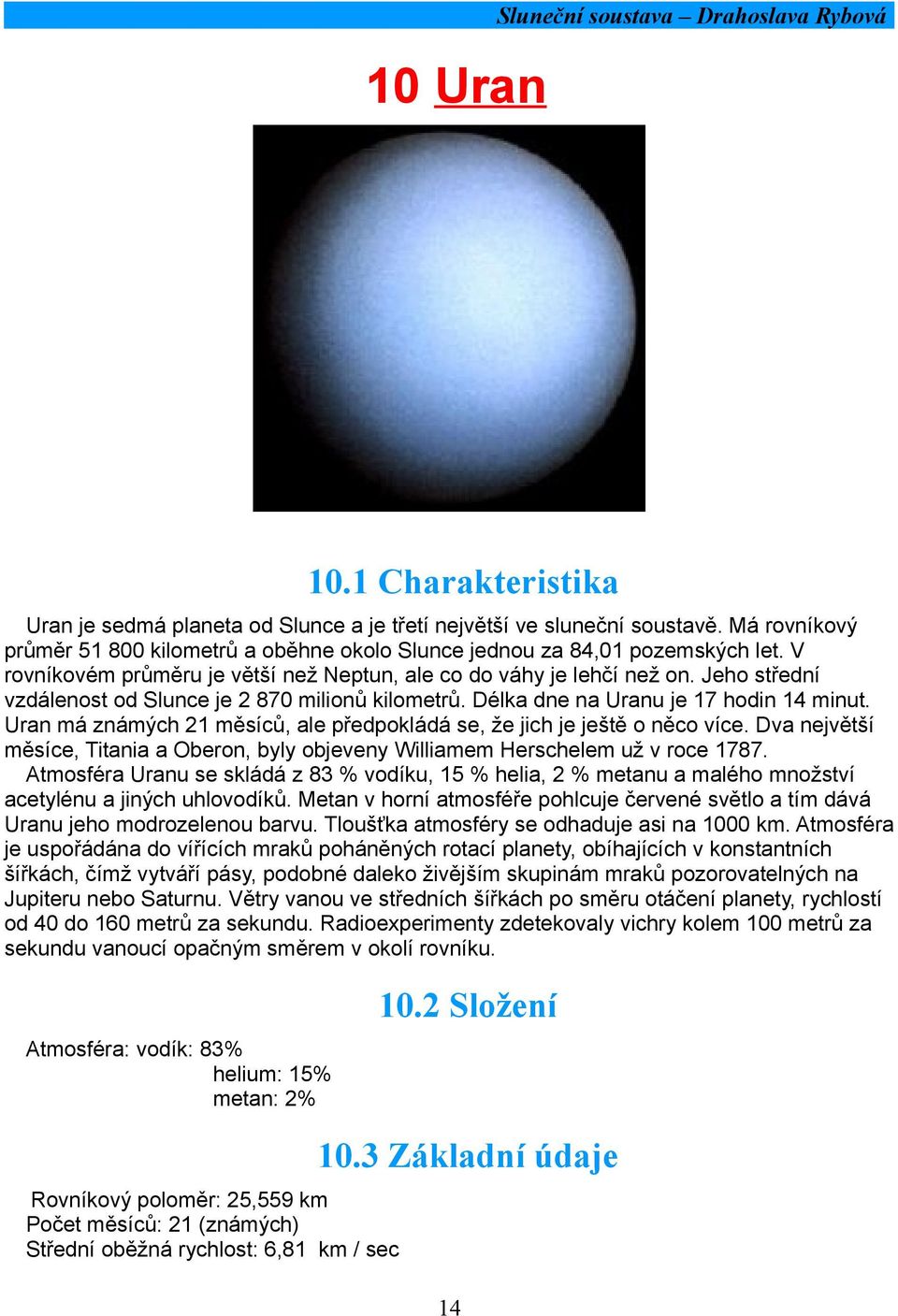 Jeho střední vzdálenost od Slunce je 2 870 milionů kilometrů. Délka dne na Uranu je 17 hodin 14 minut. Uran má známých 21 měsíců, ale předpokládá se, že jich je ještě o něco více.