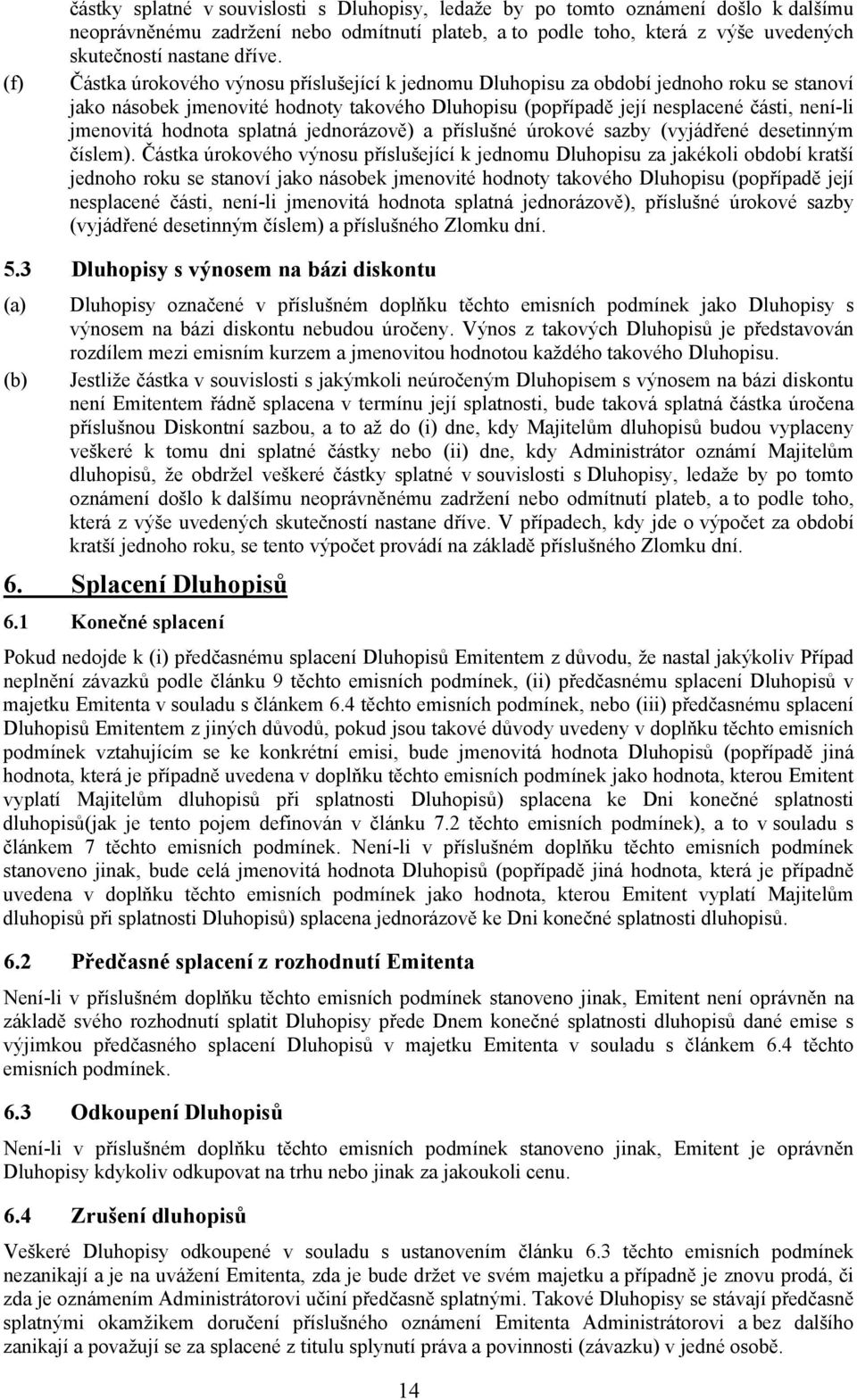 Částka úrokového výnosu příslušející k jednomu Dluhopisu za období jednoho roku se stanoví jako násobek jmenovité hodnoty takového Dluhopisu (popřípadě její nesplacené části, není-li jmenovitá