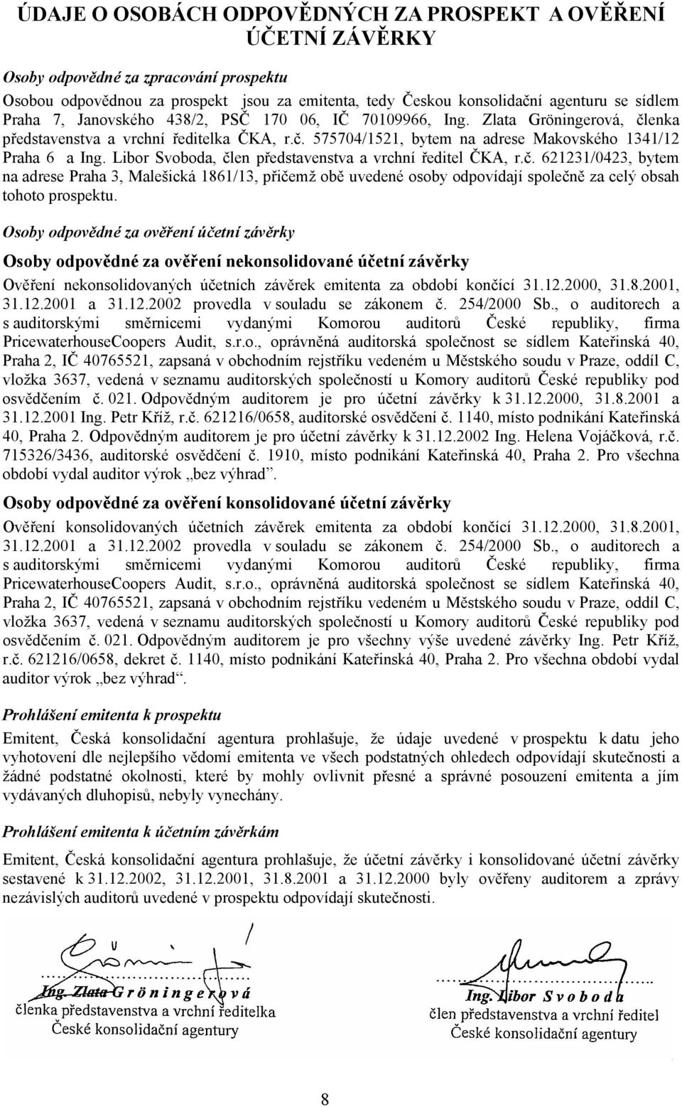 Libor Svoboda, člen představenstva a vrchní ředitel ČKA, r.č. 621231/0423, bytem na adrese Praha 3, Malešická 1861/13, přičemž obě uvedené osoby odpovídají společně za celý obsah tohoto prospektu.