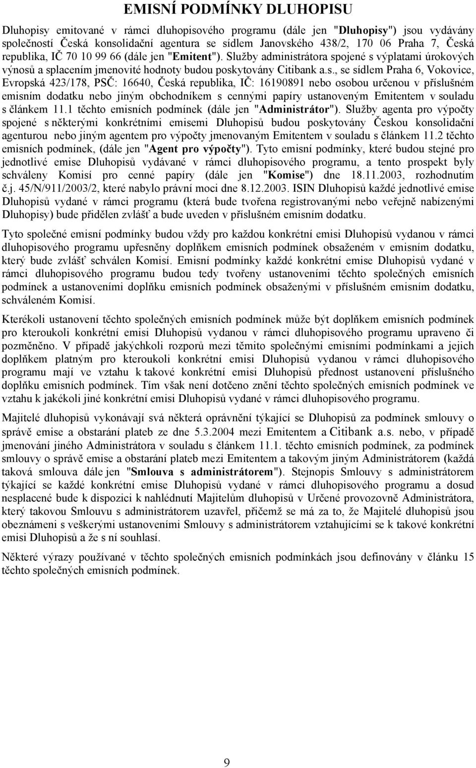 Vokovice, Evropská 423/178, PSČ: 16640, Česká republika, IČ: 16190891 nebo osobou určenou v příslušném emisním dodatku nebo jiným obchodníkem s cennými papíry ustanoveným Emitentem v souladu s