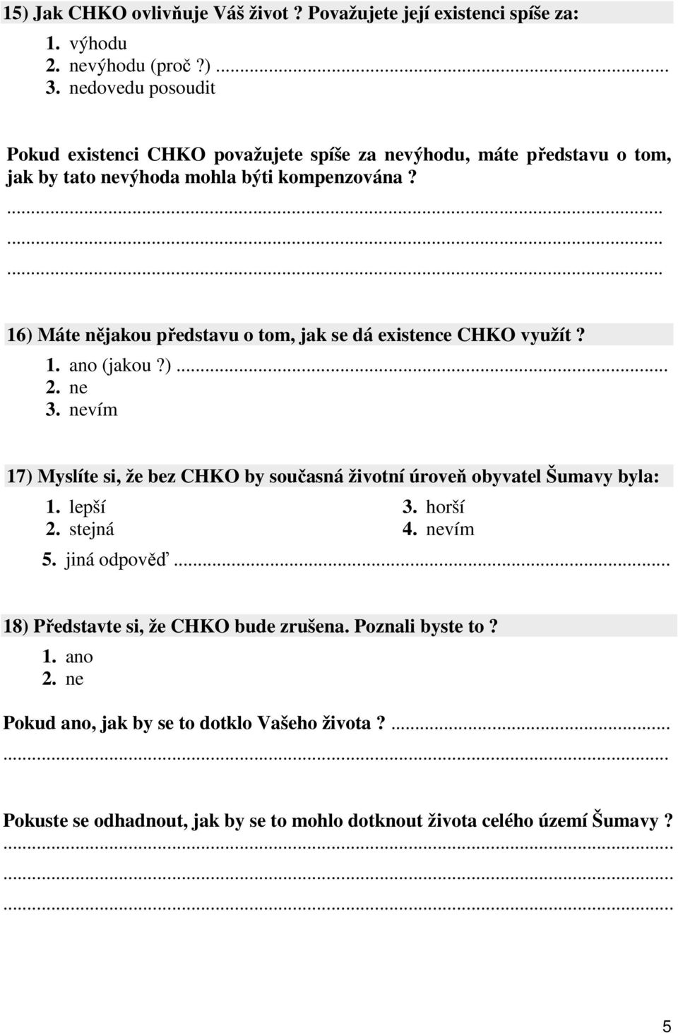 lepší 2. stejná 3. horší 4. nevím 5. jiná odpověď... 18) Představte si, že CHKO bude zrušena. Poznali byste to? Pokud ano, jak by se to dotklo Vašeho života?