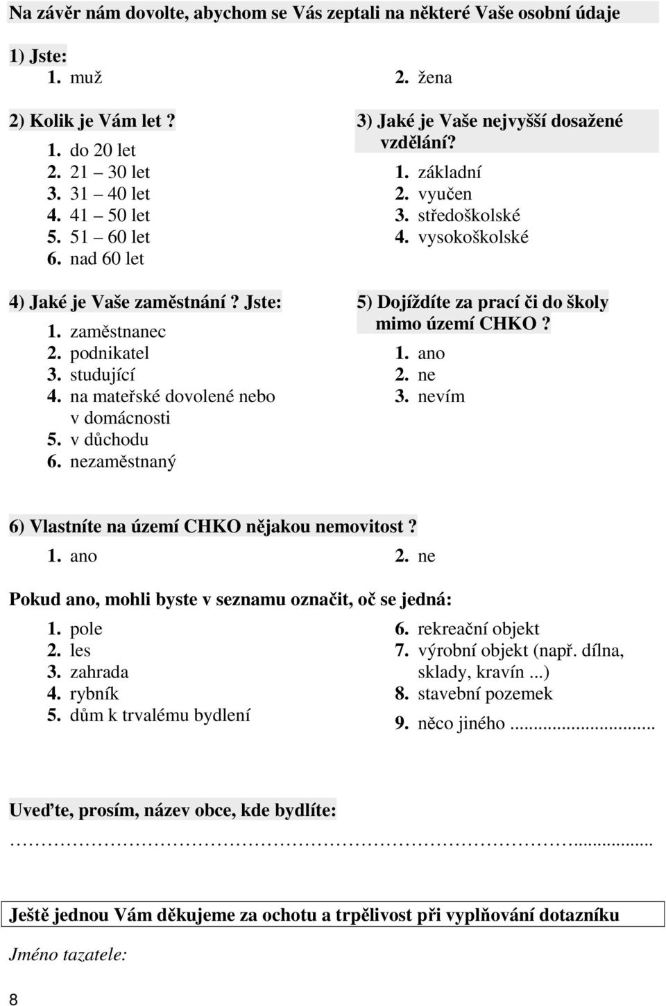 nezaměstnaný 3) Jaké je Vaše nejvyšší dosažené vzdělání? 1. základní 2. vyučen 3. středoškolské 4. vysokoškolské 5) Dojíždíte za prací či do školy mimo území CHKO?