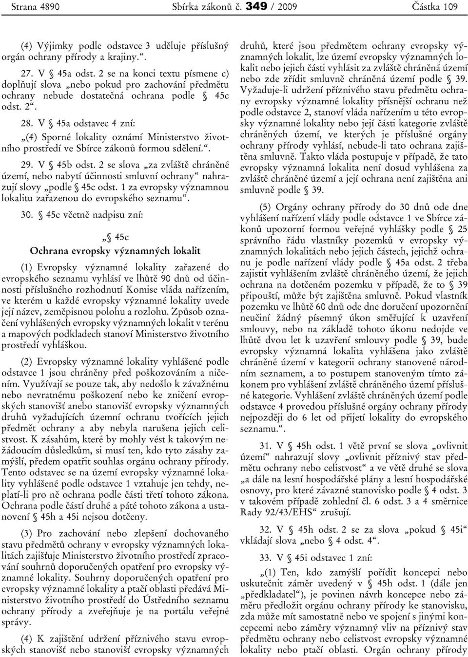 V 4Sa odstavec 4 znf:,,(4) Sporne lokality oznarni Ministerstvo zivotniho prostredi ve Sbirce zakonu formou sdeleni,". 29. V 4sb odst.