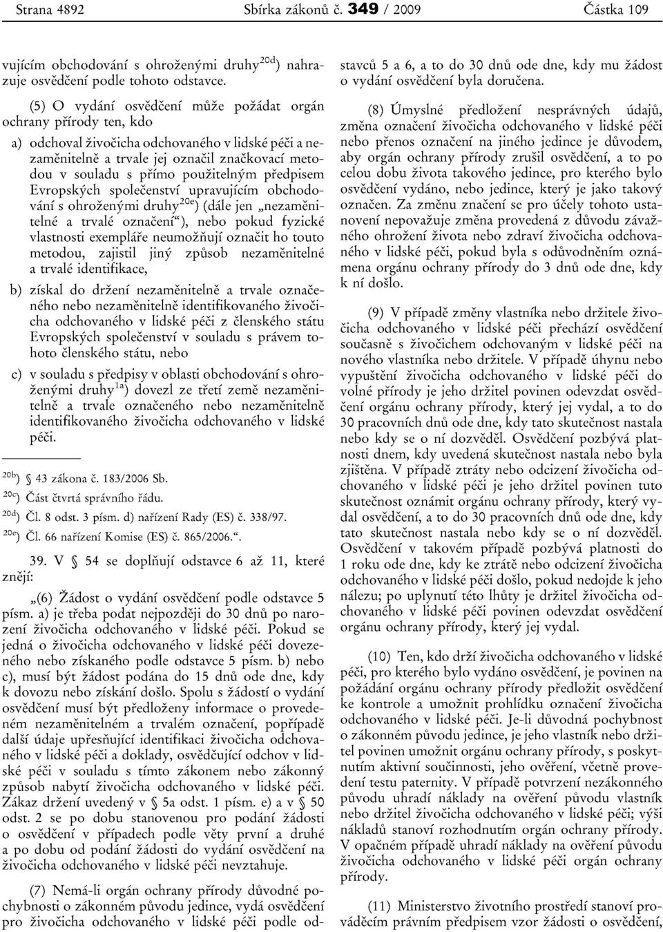 pouzitelnyrn predpisem Evropskych spolecenstvi upravujicim obchodovani s ohrozenyrni druhy20e) (dale jen "nezamenitelne a trvale oznaceni"), nebo pokud fyzicke vlastnosti exernplare neumoziiuji