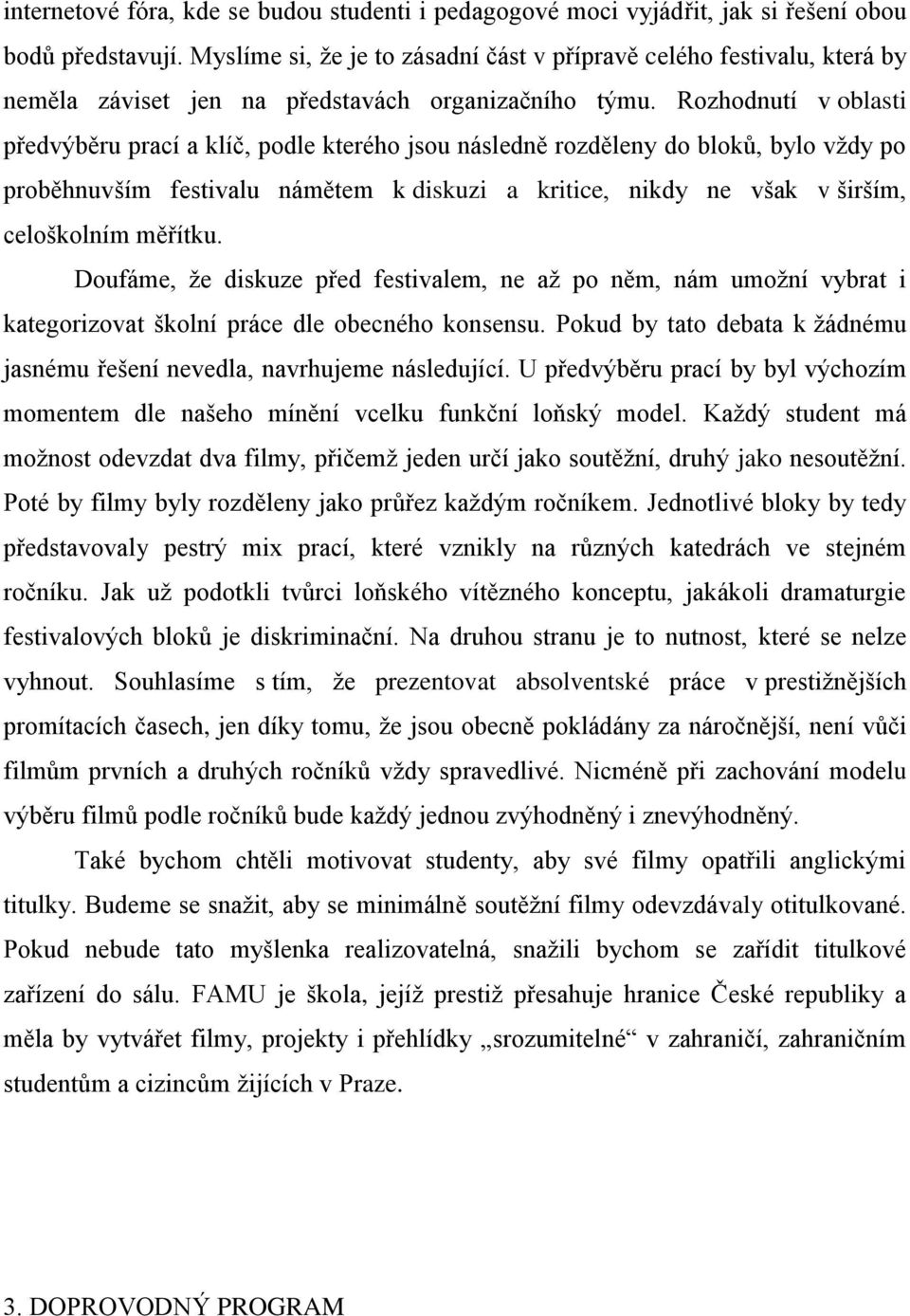 Rozhodnutí v oblasti předvýběru prací a klíč, podle kterého jsou následně rozděleny do bloků, bylo vždy po proběhnuvším festivalu námětem k diskuzi a kritice, nikdy ne však v širším, celoškolním