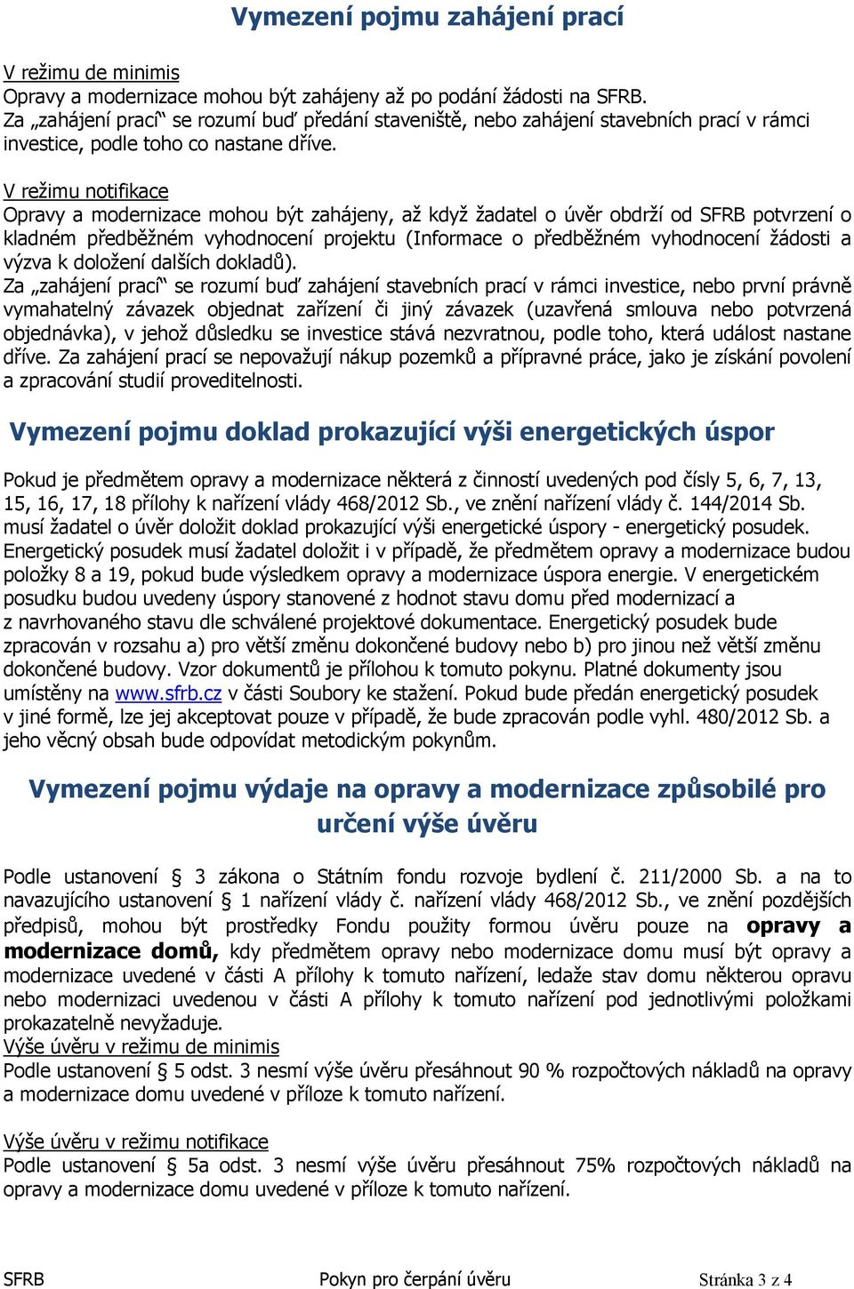 V režimu notifikace Opravy a modernizace mohou být zahájeny, až když žadatel o úvěr obdrží od SFRB potvrzení o kladném předběžném vyhodnocení projektu (Informace o předběžném vyhodnocení žádosti a