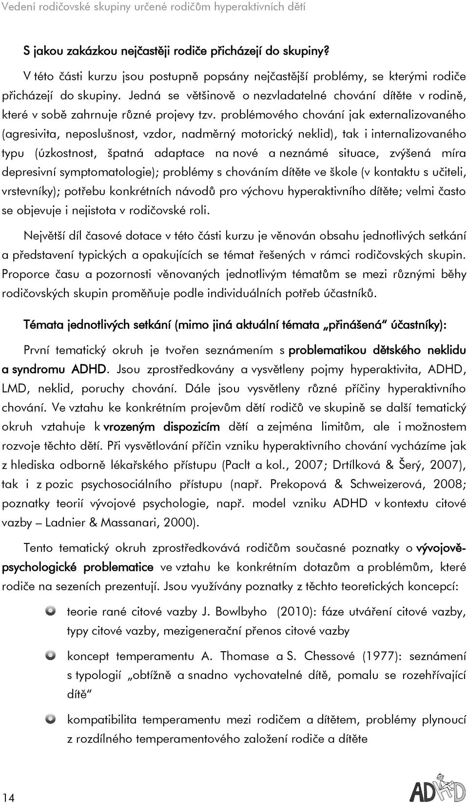 problémového chování jak externalizovaného (agresivita, neposlušnost, vzdor, nadměrný motorický neklid), tak i internalizovaného typu (úzkostnost, špatná adaptace na nové a neznámé situace, zvýšená