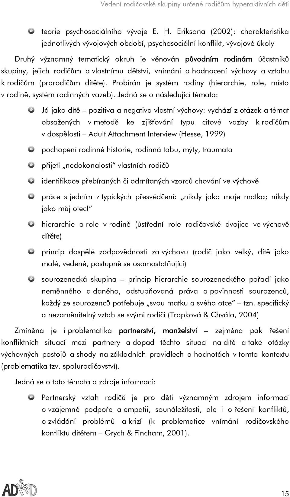 vlastnímu dětství, vnímání a hodnocení výchovy a vztahu k rodičům (prarodičům dítěte). Probírán je systém rodiny (hierarchie, role, místo v rodině, systém rodinných vazeb).