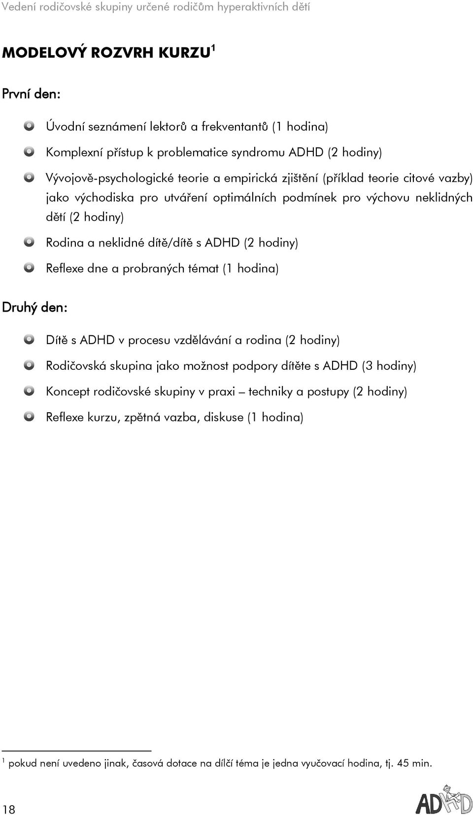 a probraných témat (1 hodina) Druhý den: Dítě s ADHD v procesu vzdělávání a rodina (2 hodiny) Rodičovská skupina jako možnost podpory dítěte s ADHD (3 hodiny) Koncept rodičovské skupiny