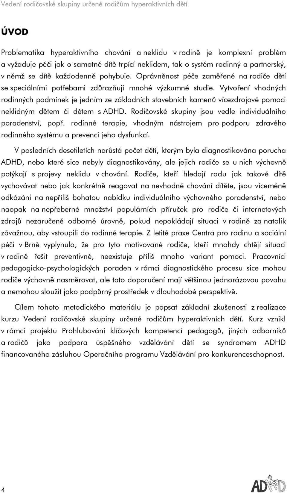 Vytvoření vhodných rodinných podmínek je jedním ze základních stavebních kamenů vícezdrojové pomoci neklidným dětem či dětem s ADHD. Rodičovské skupiny jsou vedle individuálního poradenství, popř.