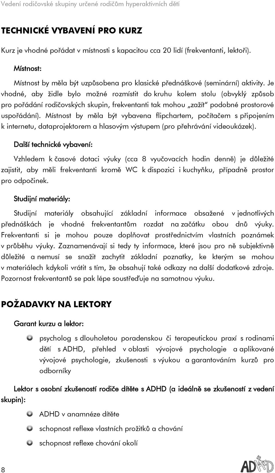 Místnost by měla být vybavena flipchartem, počítačem s připojením k internetu, dataprojektorem a hlasovým výstupem (pro přehrávání videoukázek).