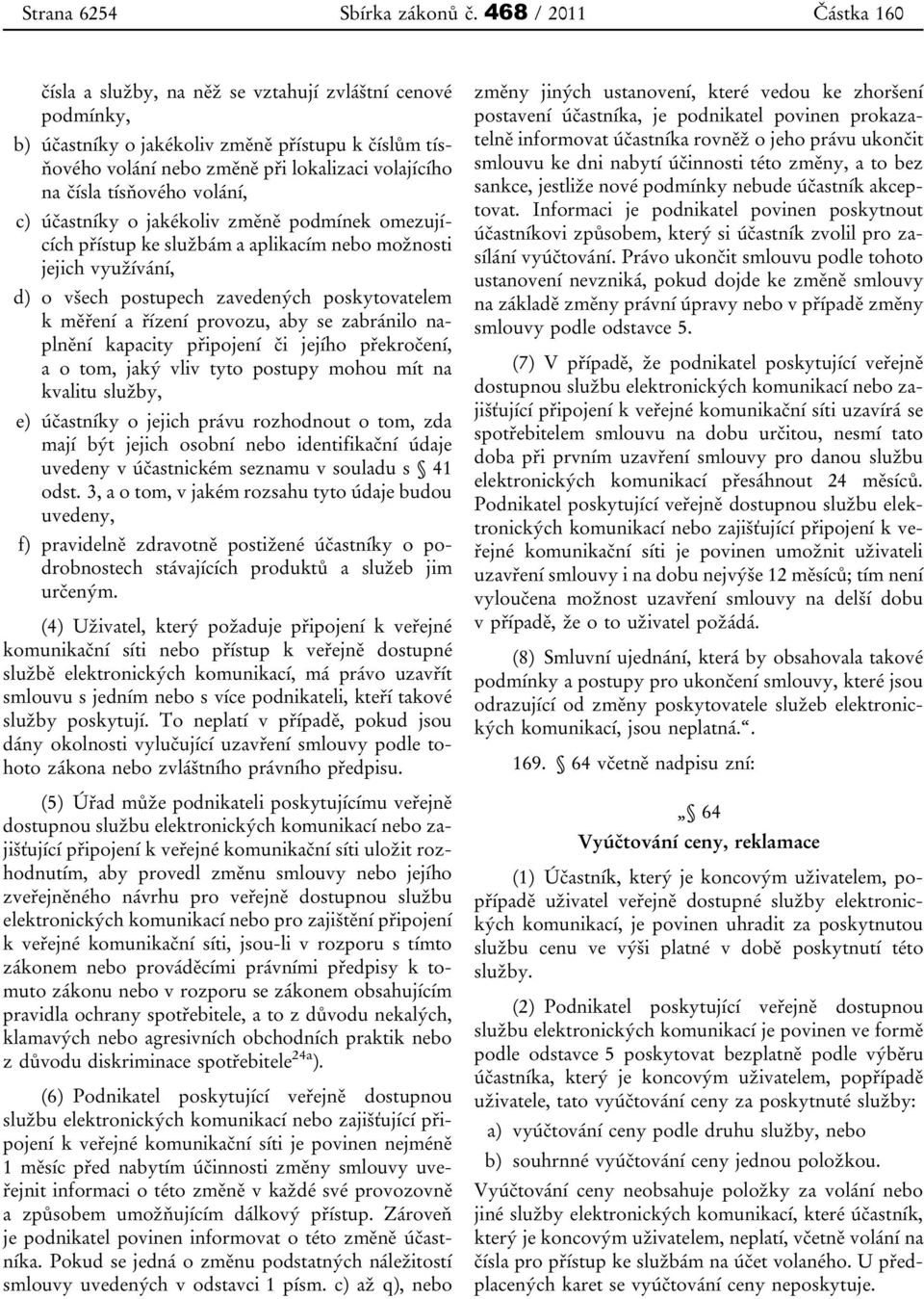 tísňového volání, c) účastníky o jakékoliv změně podmínek omezujících přístup ke službám a aplikacím nebo možnosti jejich využívání, d) o všech postupech zavedených poskytovatelem k měření a řízení