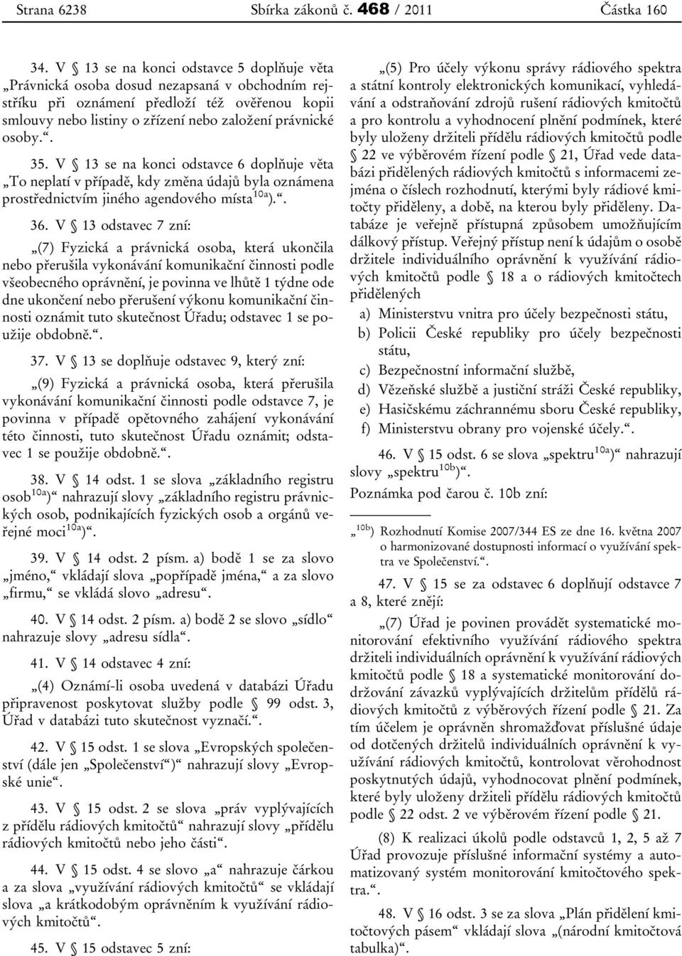 . 35. V 13 se na konci odstavce 6 doplňuje věta To neplatí v případě, kdy změna údajů byla oznámena prostřednictvím jiného agendového místa 10a ).. 36.