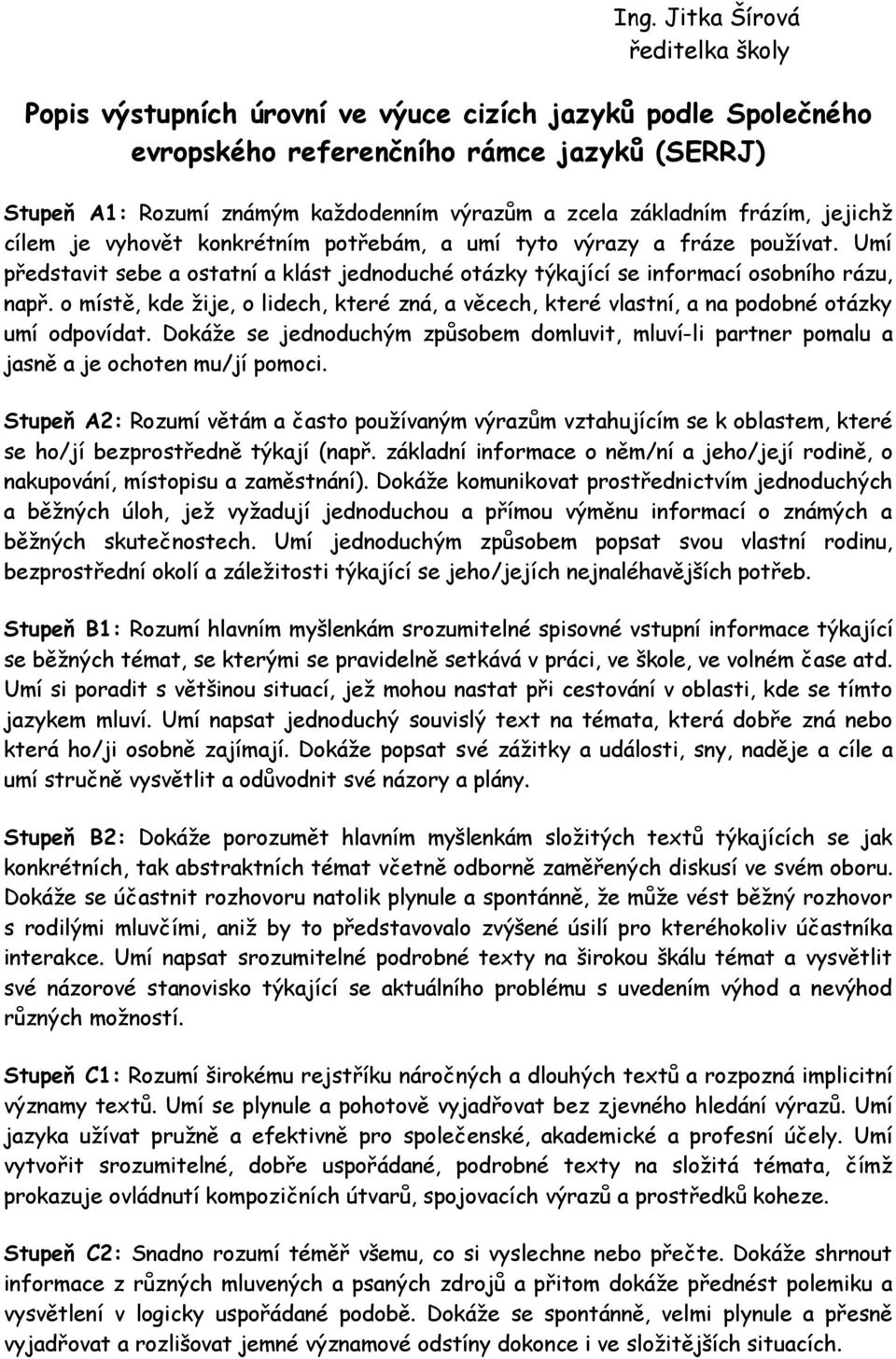 o místě, kde žije, o lidech, které zná, a věcech, které vlastní, a na podobné otázky umí odpovídat. Dokáže se jednoduchým způsobem domluvit, mluví-li partner pomalu a jasně a je ochoten mu/jí pomoci.