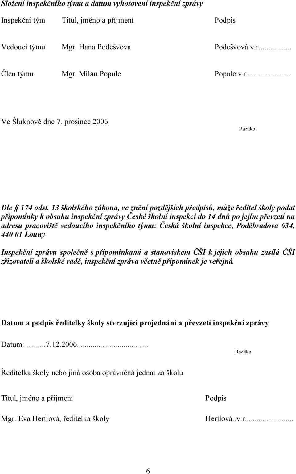 13 školského zákona, ve znění pozdějších předpisů, může ředitel školy podat připomínky k obsahu inspekční zprávy České školní inspekci do 14 dnů po jejím převzetí na adresu pracoviště vedoucího