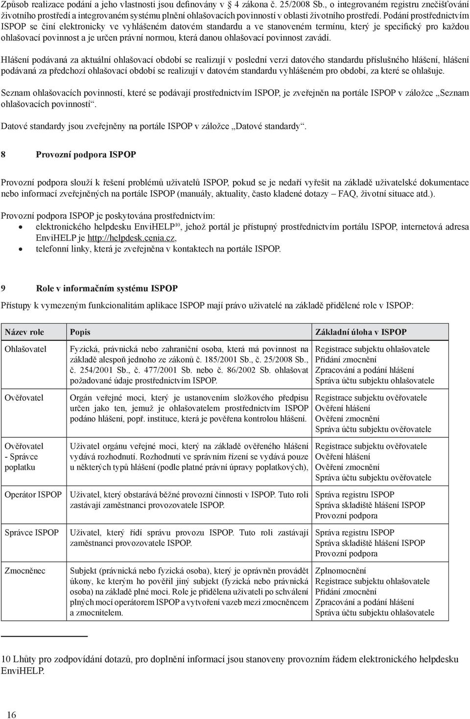 Podání prostřednictvím ISPOP se činí elektronicky ve vyhlášeném datovém standardu a ve stanoveném termínu, který je specifický pro každou ohlašovací povinnost a je určen právní normou, která danou