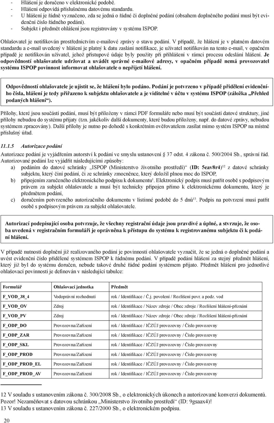 - Subjekt i předmět ohlášení jsou registrovány v systému ISPOP. Ohlašovatel je notifikován prostřednictvím e-mailové zprávy o stavu podání.