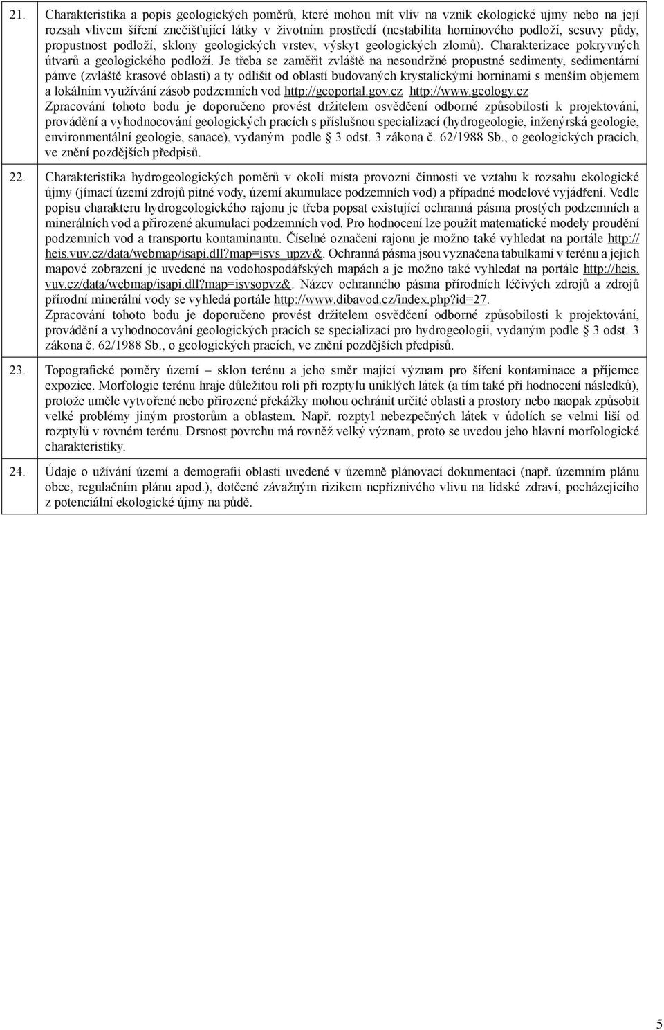 Je třeba se zaměřit zvláště na nesoudržné propustné sedimenty, sedimentární pánve (zvláště krasové oblasti) a ty odlišit od oblastí budovaných krystalickými horninami s menším objemem a lokálním