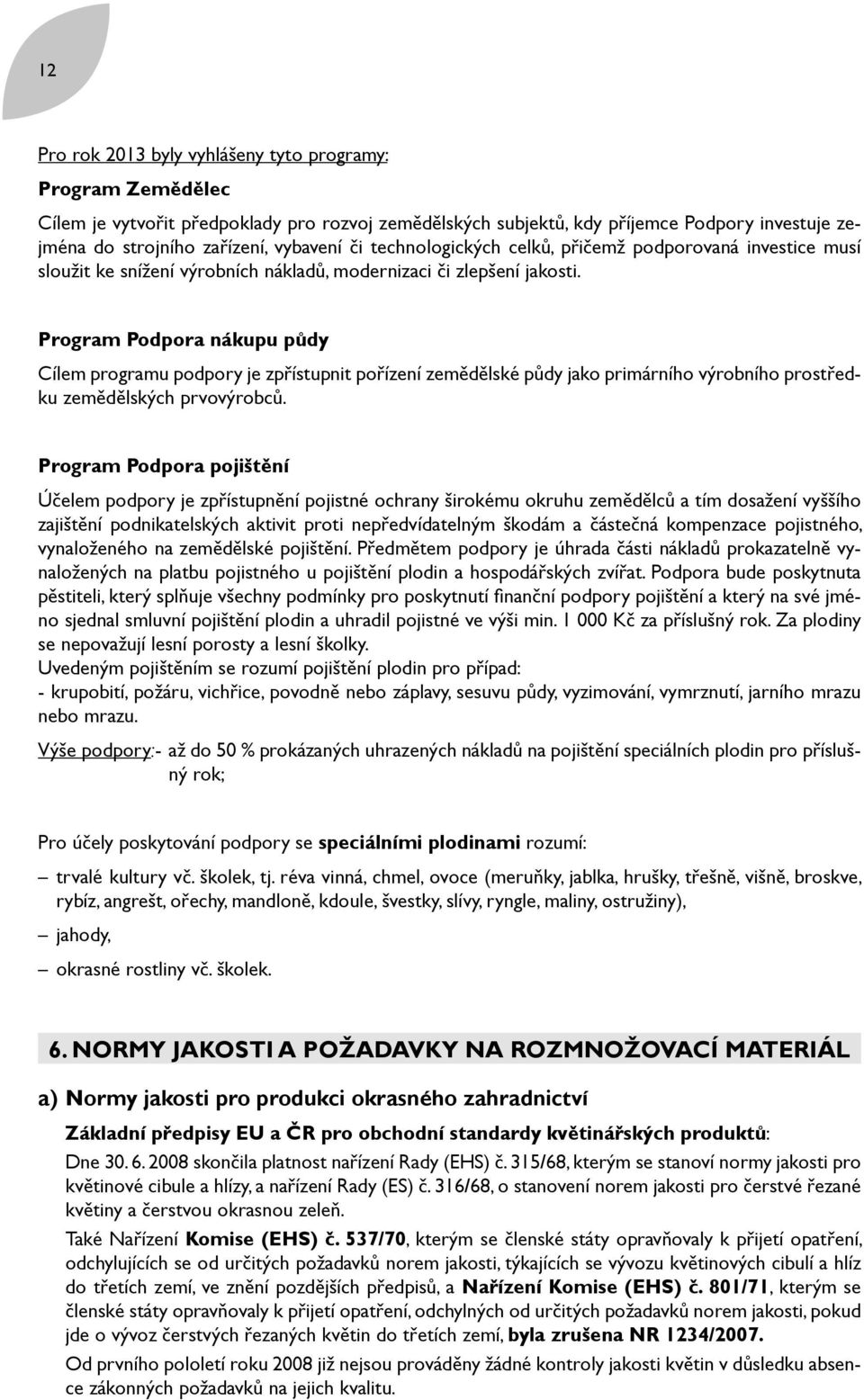 Program Podpora nákupu půdy Cílem programu podpory je zpřístupnit pořízení zemědělské půdy jako primárního výrobního prostředku zemědělských prvovýrobců.