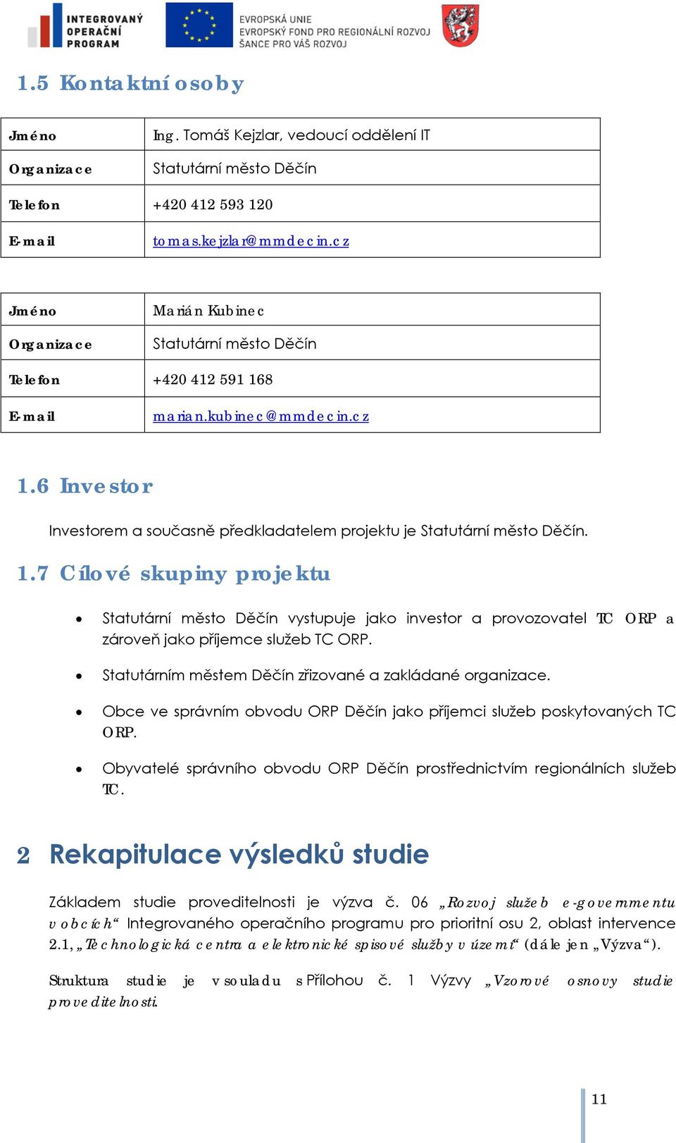 8 E-mail marian.kubinec@mmdecin.cz 1.6 Investr Investrem a sučasně předkladatelem prjektu je Statutární měst Děčín. 1.7 Cílvé skupiny prjektu Statutární měst Děčín vystupuje jak investr a prvzvatel TC ORP a zárveň jak příjemce služeb TC ORP.