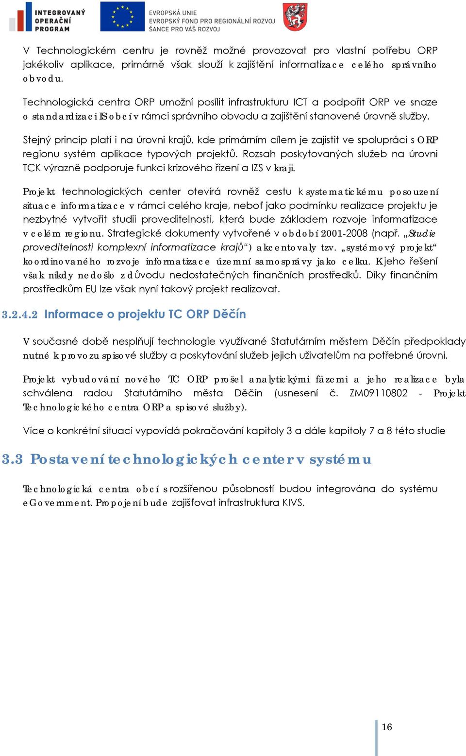 Stejný princip platí i na úrvni krajů, kde primárním cílem je zajistit ve splupráci s ORP reginu systém aplikace typvých prjektů.
