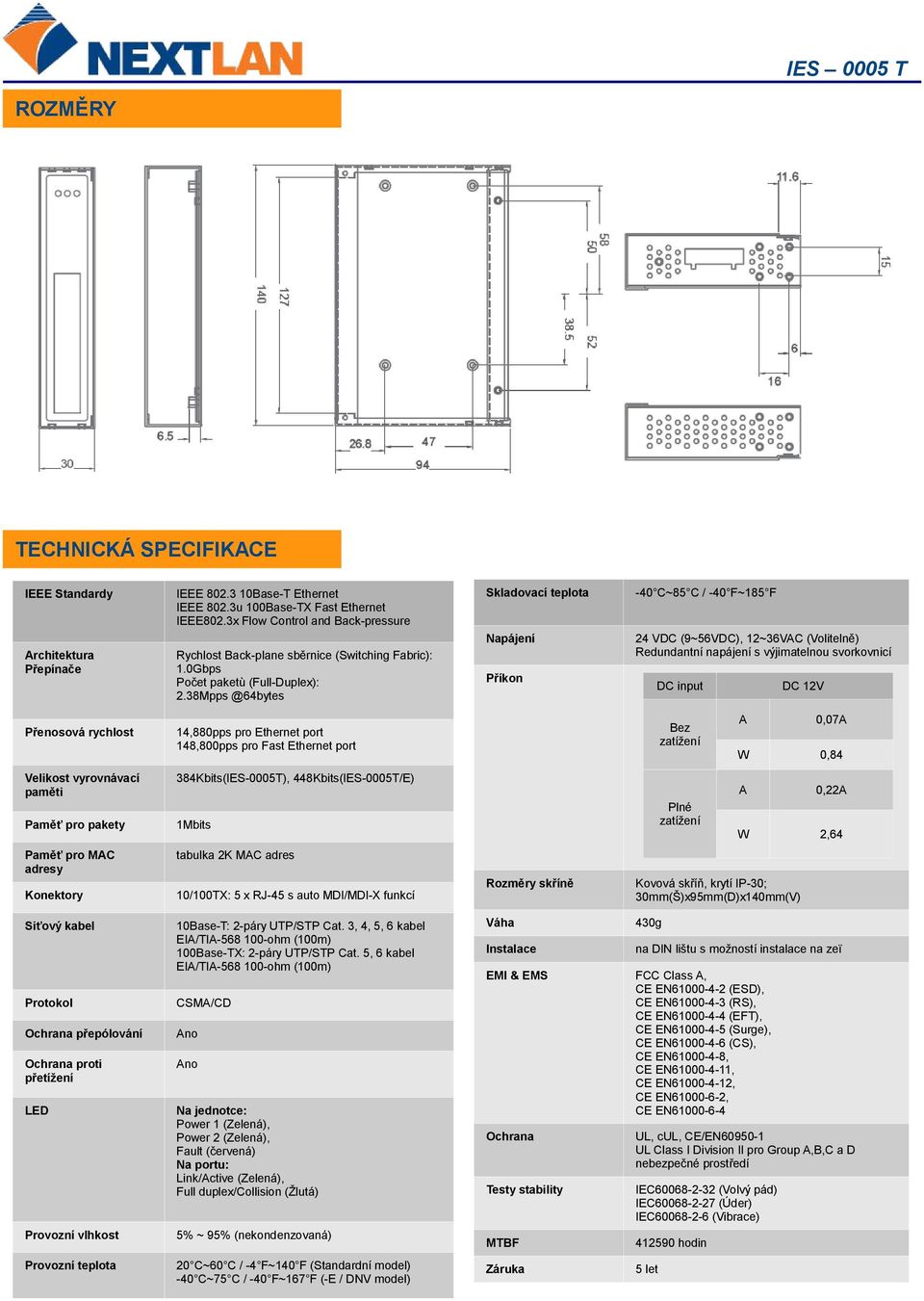 38Mpps @64bytes Skladovací teplota Napájení Příkon -40 C~85 C / -40 F~185 F 24 VDC (9~56VDC), 12~36VAC (Volitelně) Redundantní napájení s výjimatelnou svorkovnicí DC input DC 12V Přenosová rychlost