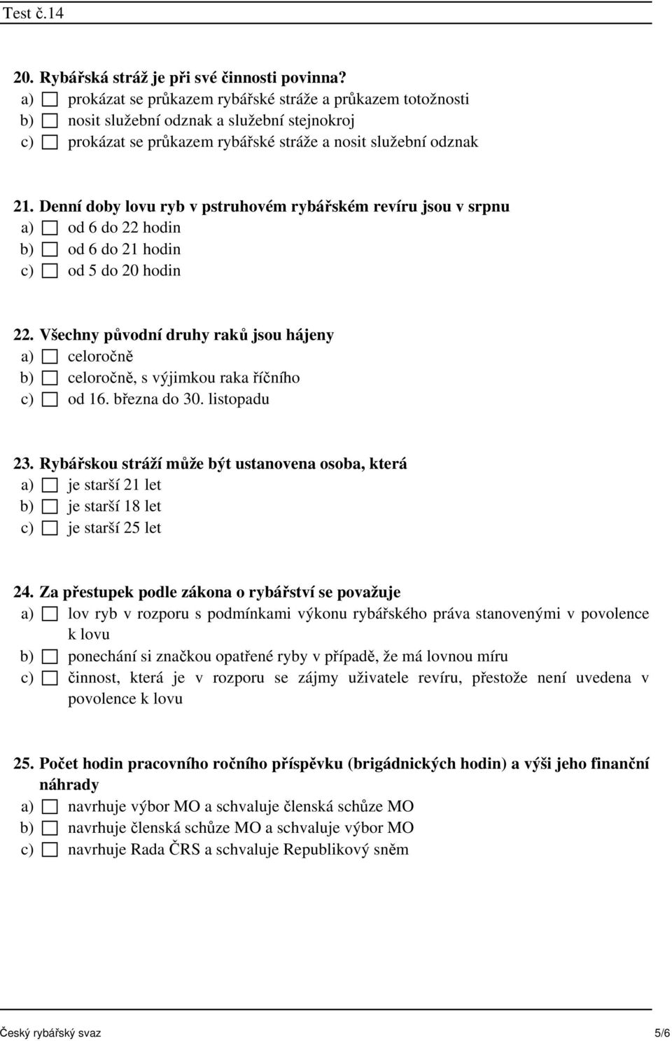 Denní doby lovu ryb v pstruhovém rybářském revíru jsou v srpnu a) od 6 do 22 hodin b) od 6 do 21 hodin c) od 5 do 20 hodin 22.