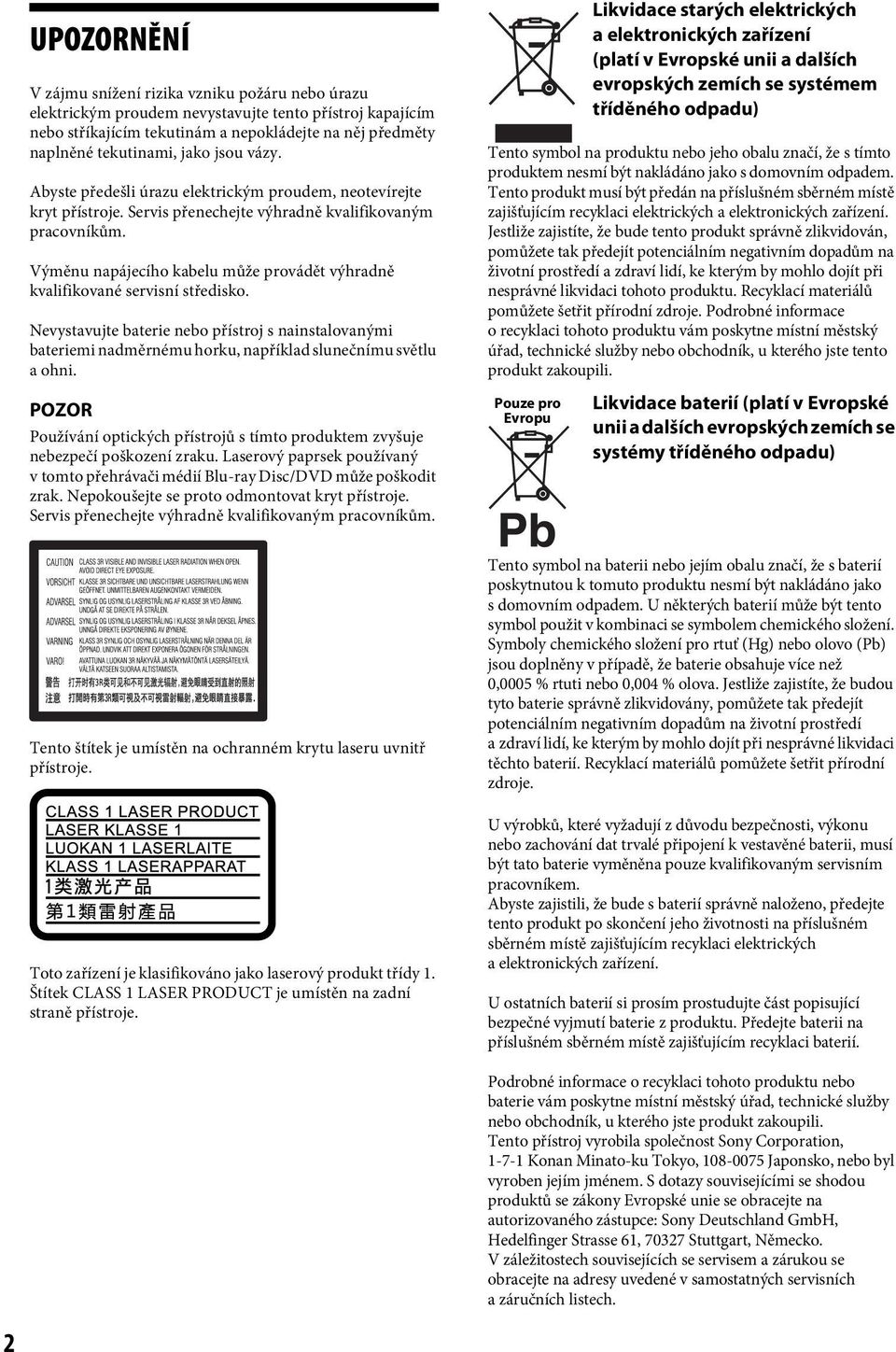 Výměnu napájecího kabelu může provádět výhradně kvalifikované servisní středisko. Nevystavujte baterie nebo přístroj s nainstalovanými bateriemi nadměrnému horku, například slunečnímu světlu a ohni.