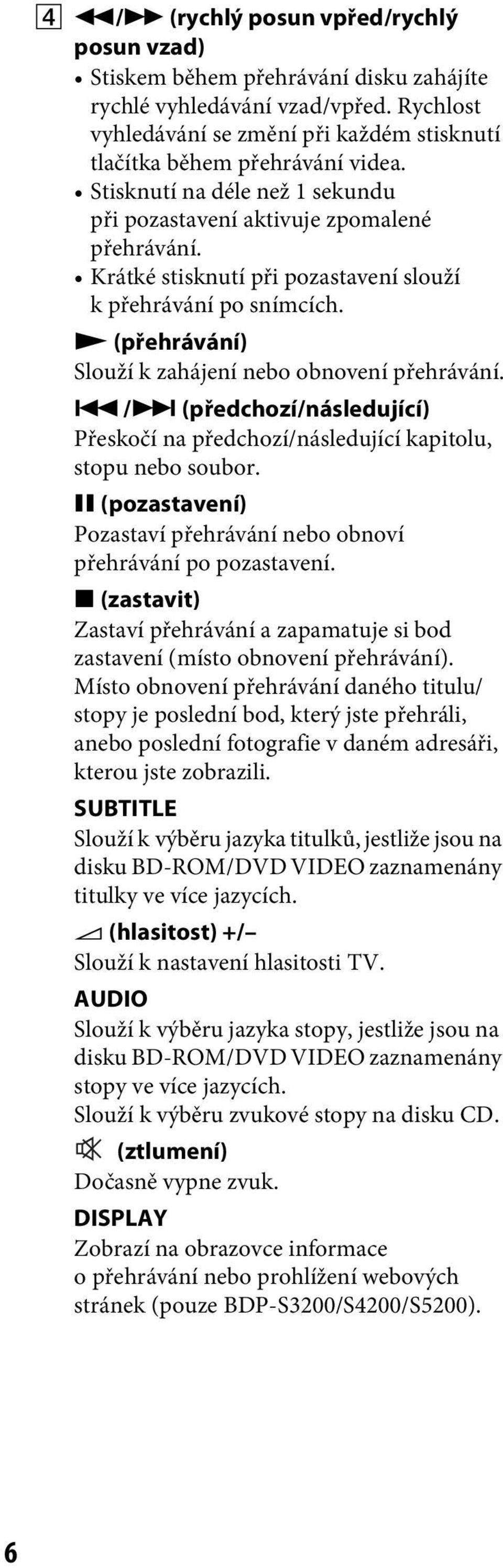 N (přehrávání) Slouží k zahájení nebo obnovení přehrávání../> (předchozí/následující) Přeskočí na předchozí/následující kapitolu, stopu nebo soubor.