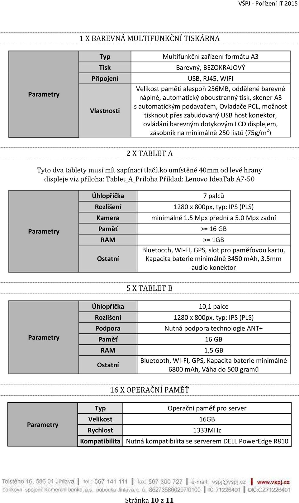 (75g/m 2 ) 2 X TABLET A Tyto dva tablety musí mít zapínací tlačítko umístěné 40mm od levé hrany displeje viz příloha: Tablet_A_Priloha Příklad: Lenovo IdeaTab A7-50 Úhlopříčka Rozlišení Kamera RAM