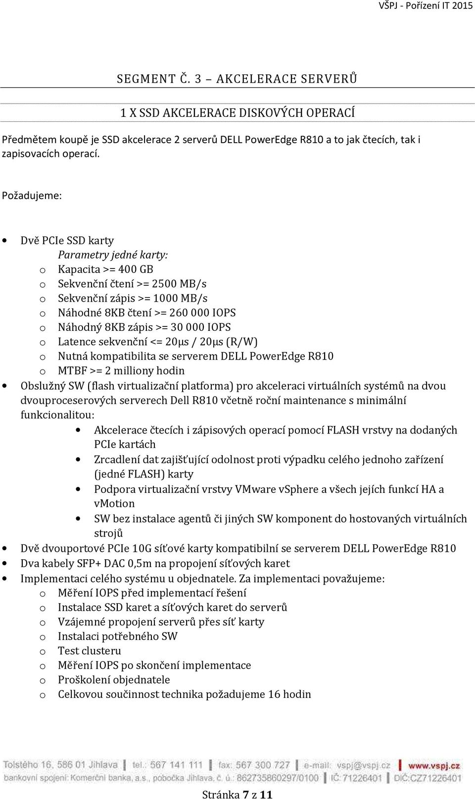 sekvenční <= 20µs / 20µs (R/W) o Nutná kompatibilita se serverem DELL PowerEdge R810 o MTBF >= 2 milliony hodin Obslužný SW (flash virtualizační platforma) pro akceleraci virtuálních systémů na dvou