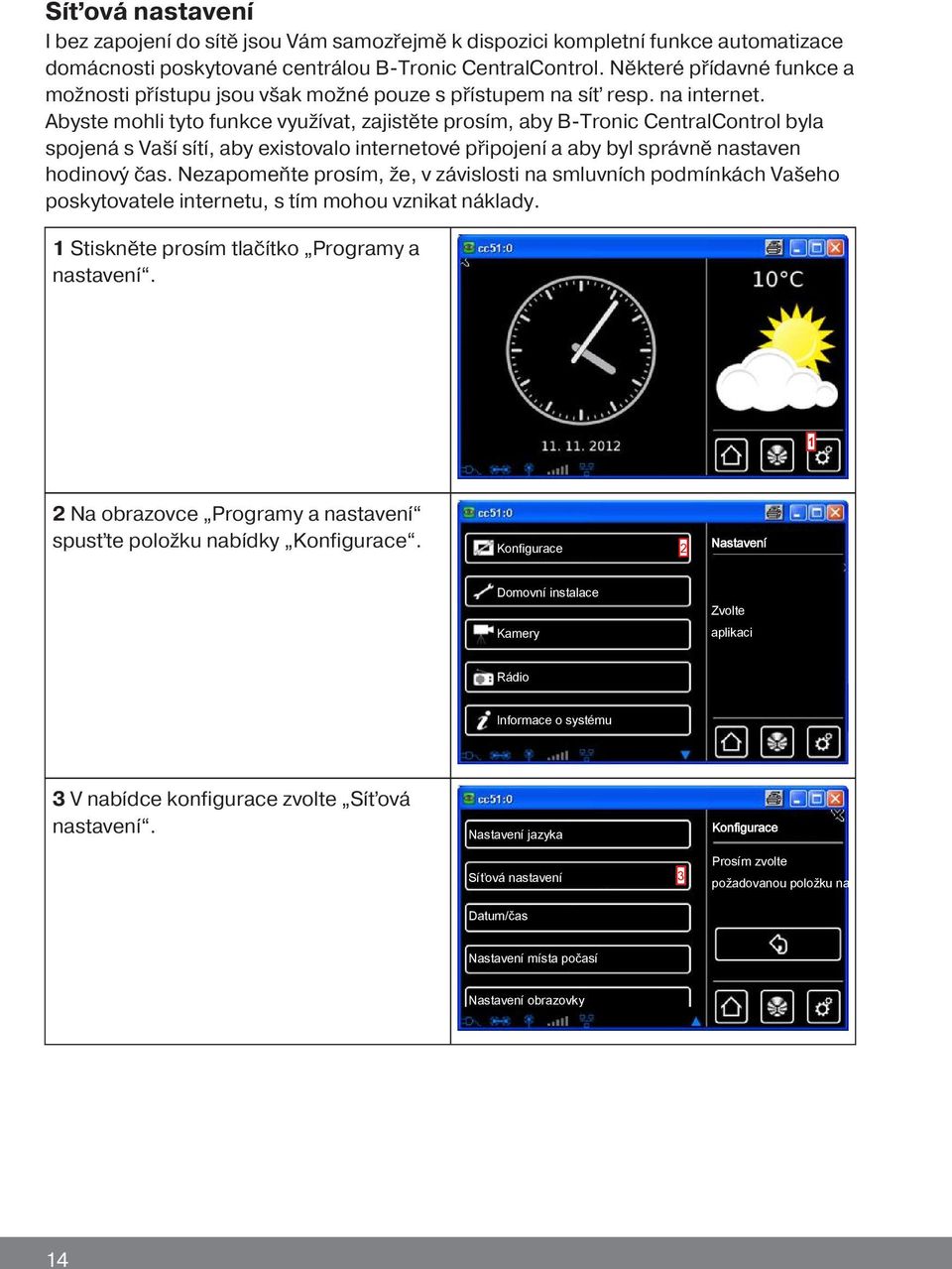 Abyste mohli tyto funkce využívat, zajistěte prosím, aby B-Tronic CentralControl byla spojená s Vaší sítí, aby existovalo internetové připojení a aby byl správně nastaven hodinový čas.
