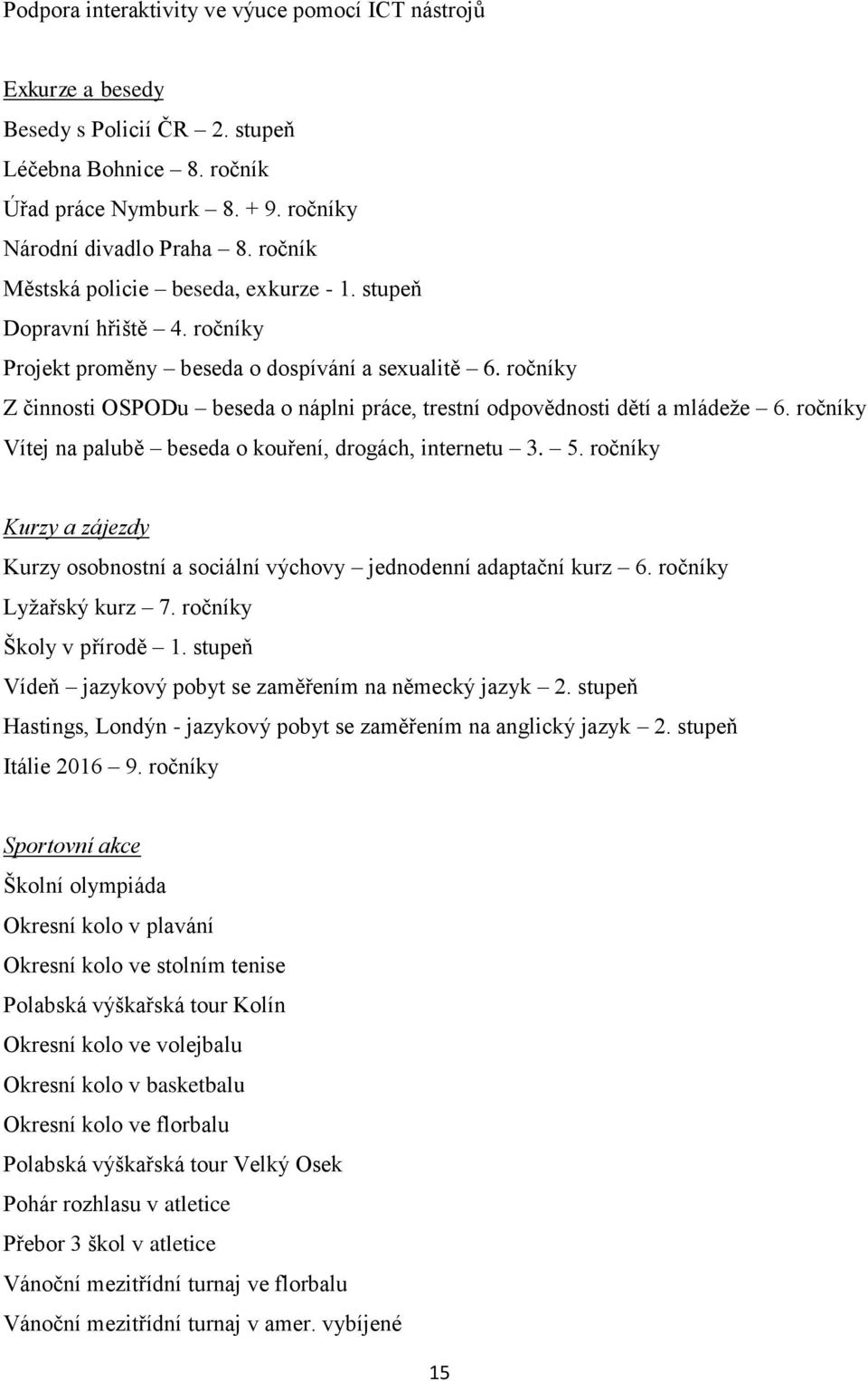 ročníky Z činnosti OSPODu beseda o náplni práce, trestní odpovědnosti dětí a mládeţe 6. ročníky Vítej na palubě beseda o kouření, drogách, internetu 3. 5.