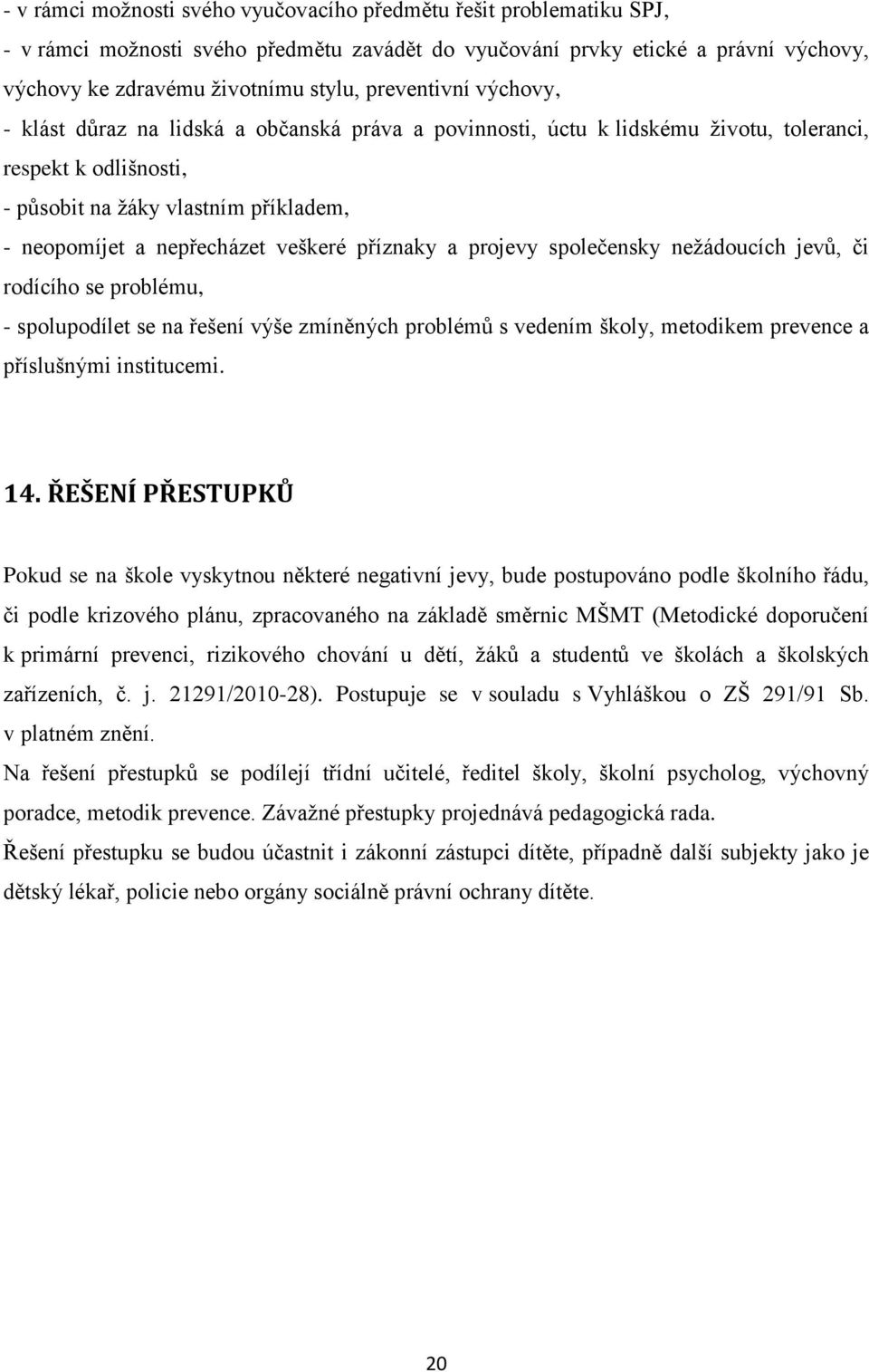 veškeré příznaky a projevy společensky neţádoucích jevů, či rodícího se problému, - spolupodílet se na řešení výše zmíněných problémů s vedením školy, metodikem prevence a příslušnými institucemi. 14.