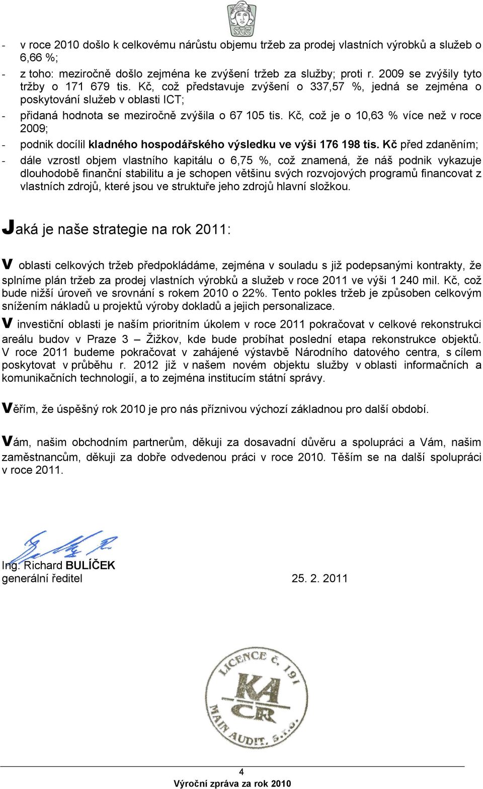 Kč, což je o 10,63 % více než v roce 2009; - podnik docílil kladného hospodářského výsledku ve výši 176 198 tis.