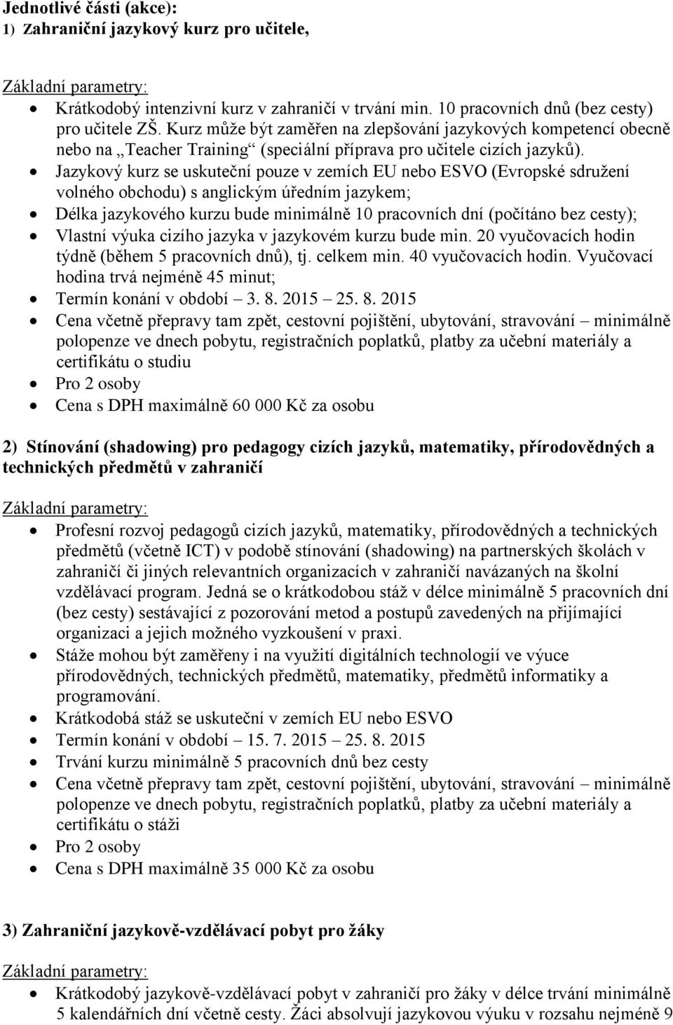 Jazykový kurz se uskuteční pouze v zemích EU nebo ESVO (Evropské sdružení volného obchodu) s anglickým úředním jazykem; Délka jazykového kurzu bude minimálně 10 pracovních dní (počítáno bez cesty);