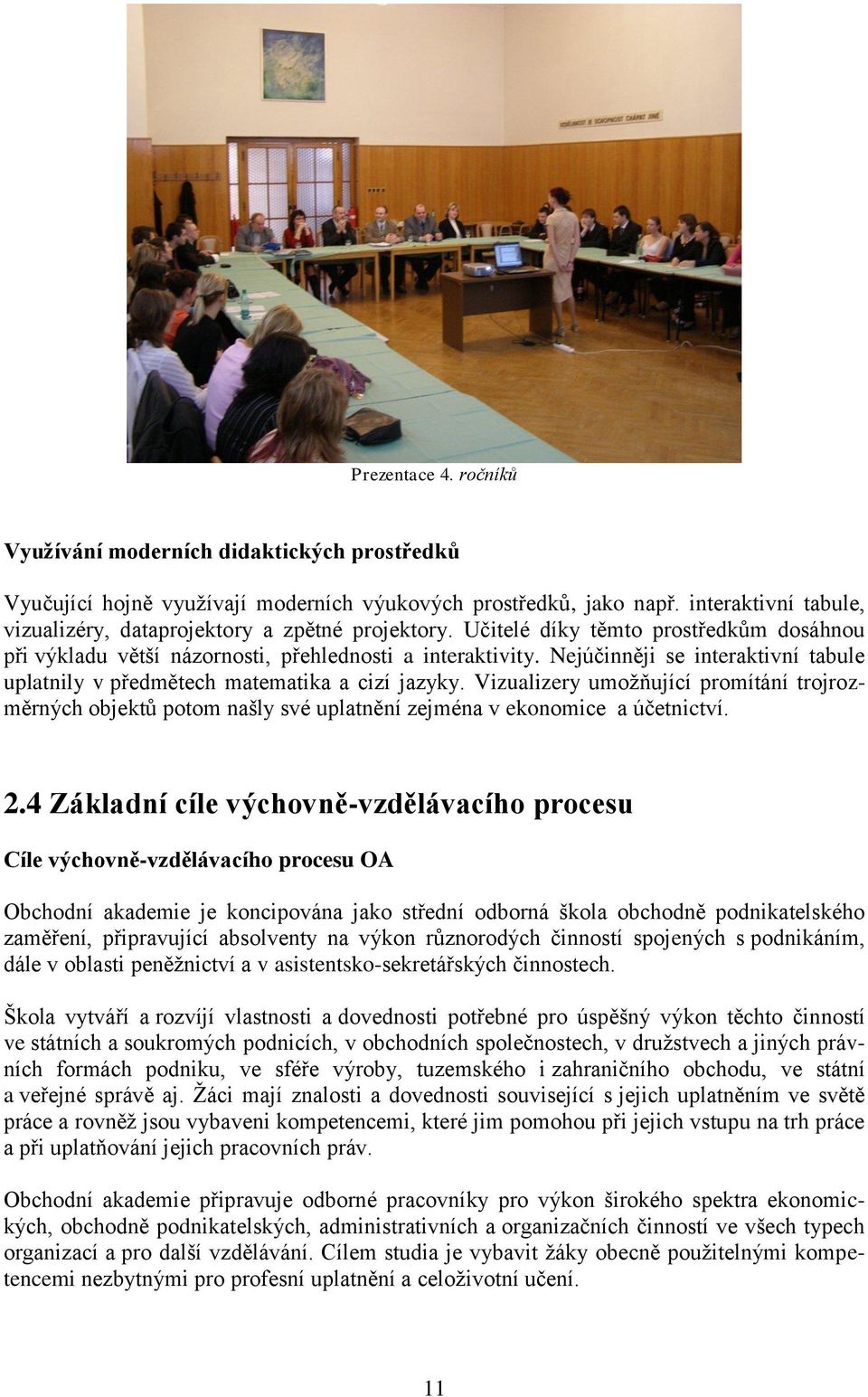 Nejúčinněji se interaktivní tabule uplatnily v předmětech matematika a cizí jazyky. Vizualizery umožňující promítání trojrozměrných objektů potom našly své uplatnění zejména v ekonomice a účetnictví.