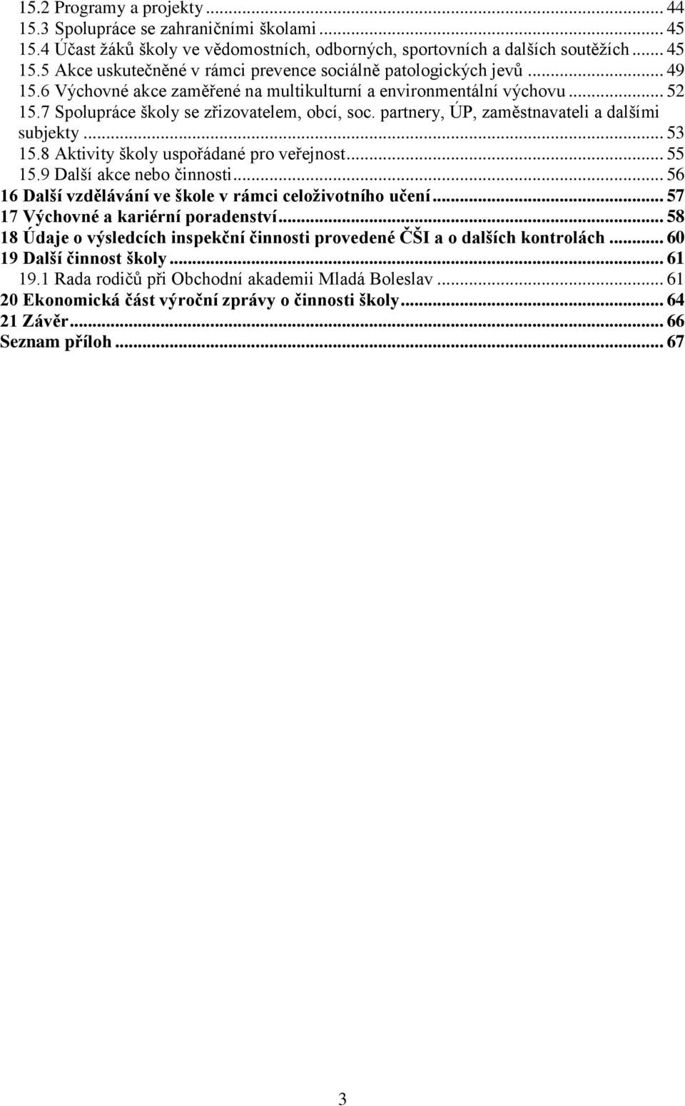 8 Aktivity školy uspořádané pro veřejnost... 55 15.9 Další akce nebo činnosti... 56 16 Další vzdělávání ve škole v rámci celoživotního učení... 57 17 Výchovné a kariérní poradenství.
