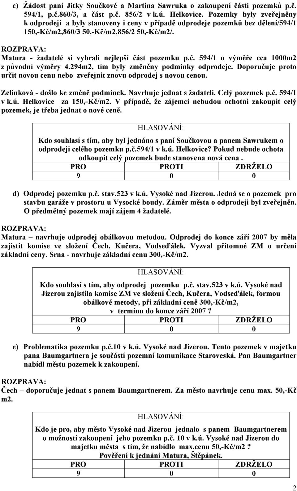 Matura - žadatelé si vybrali nejlepší část pozemku p.č. 594/ o výměře cca 000m2 z původní výměry 4.294m2, tím byly změněny podmínky odprodeje.