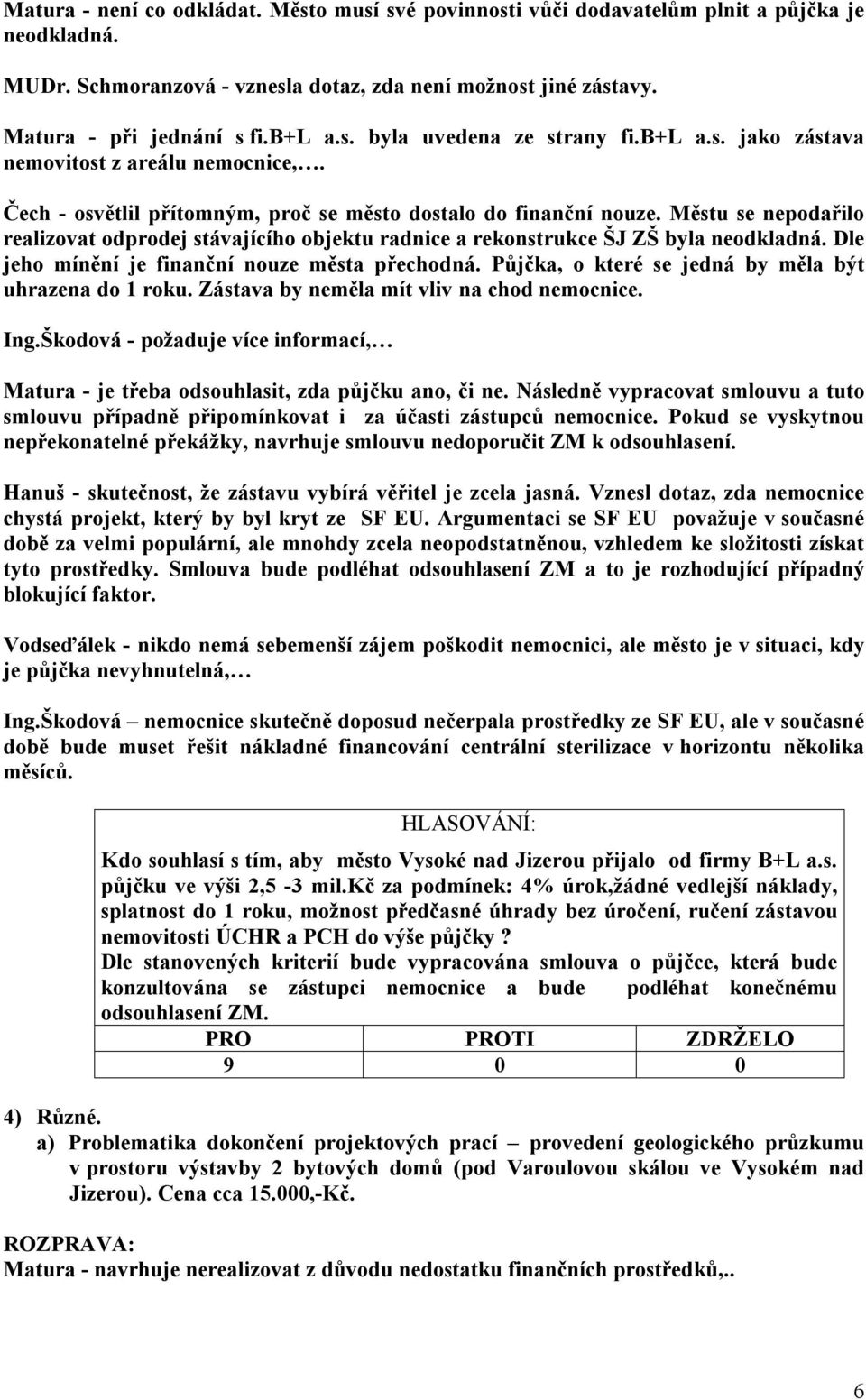 Městu se nepodařilo realizovat odprodej stávajícího objektu radnice a rekonstrukce ŠJ ZŠ byla neodkladná. Dle jeho mínění je finanční nouze města přechodná.