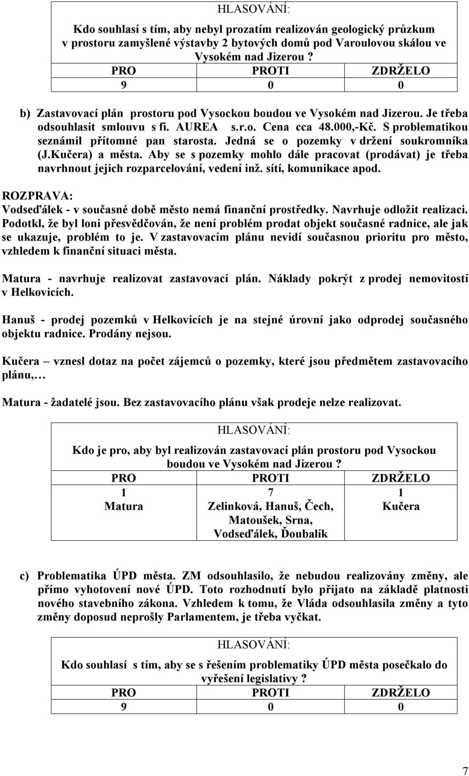 Jedná se o pozemky v držení soukromníka (J.Kučera) a města. Aby se s pozemky mohlo dále pracovat (prodávat) je třeba navrhnout jejich rozparcelování, vedení inž. sítí, komunikace apod.