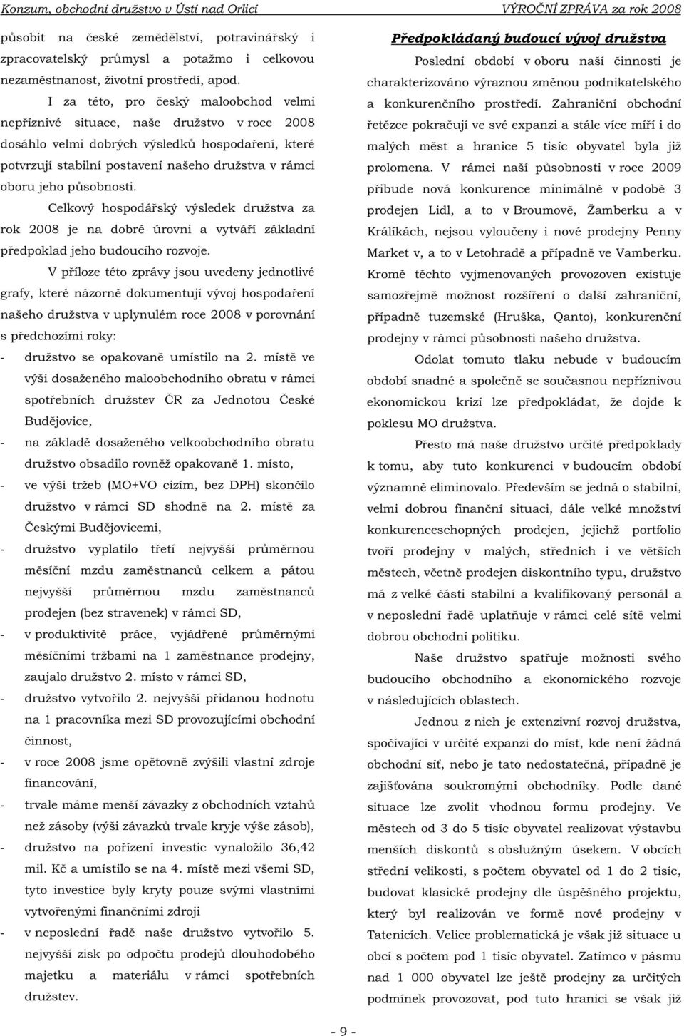 jeho působnosti. Celkový hospodářský výsledek družstva za rok 2008 je na dobré úrovni a vytváří základní předpoklad jeho budoucího rozvoje.
