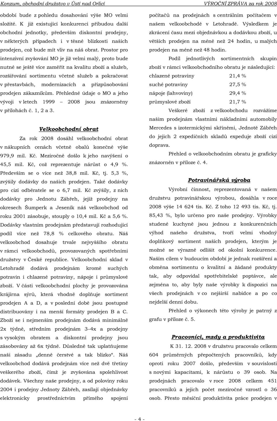 Prostor pro intenzivní zvyšování MO je již velmi malý, proto bude nutné se ještě více zaměřit na kvalitu zboží a služeb, rozšiřování sortimentu včetně služeb a pokračovat v přestavbách, modernizacích